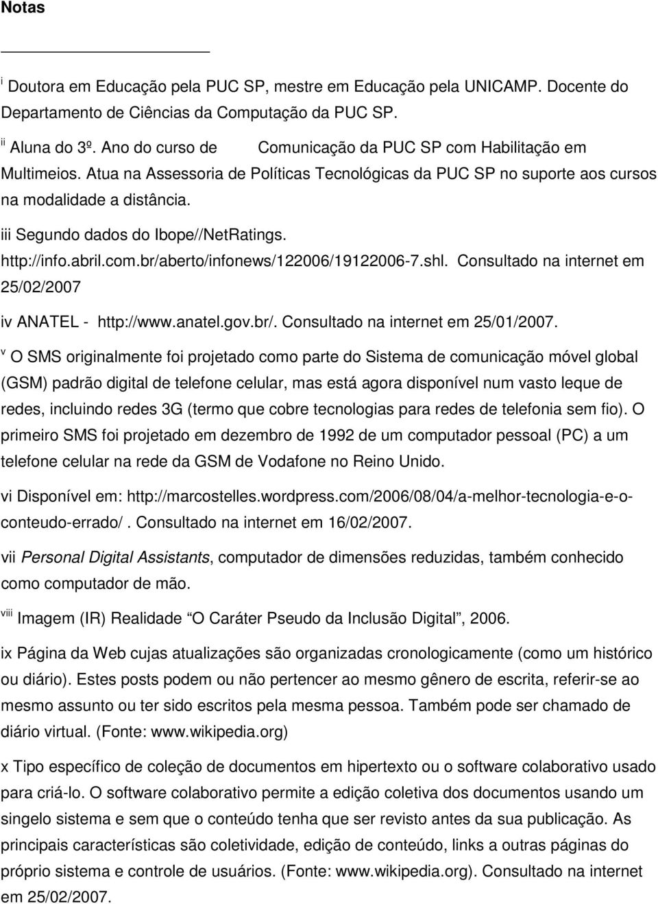 iii Segundo dados do Ibope//NetRatings. http://info.abril.com.br/aberto/infonews/122006/19122006-7.shl. Consultado na internet em 25/02/2007 iv ANATEL - http://www.anatel.gov.br/. Consultado na internet em 25/01/2007.