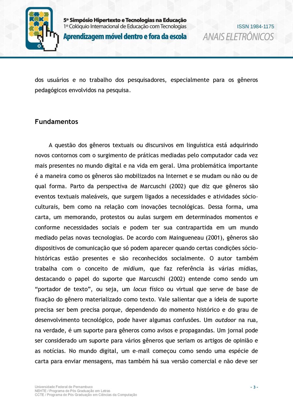 e na vida em geral. Uma problemática importante é a maneira como os gêneros são mobilizados na Internet e se mudam ou não ou de qual forma.