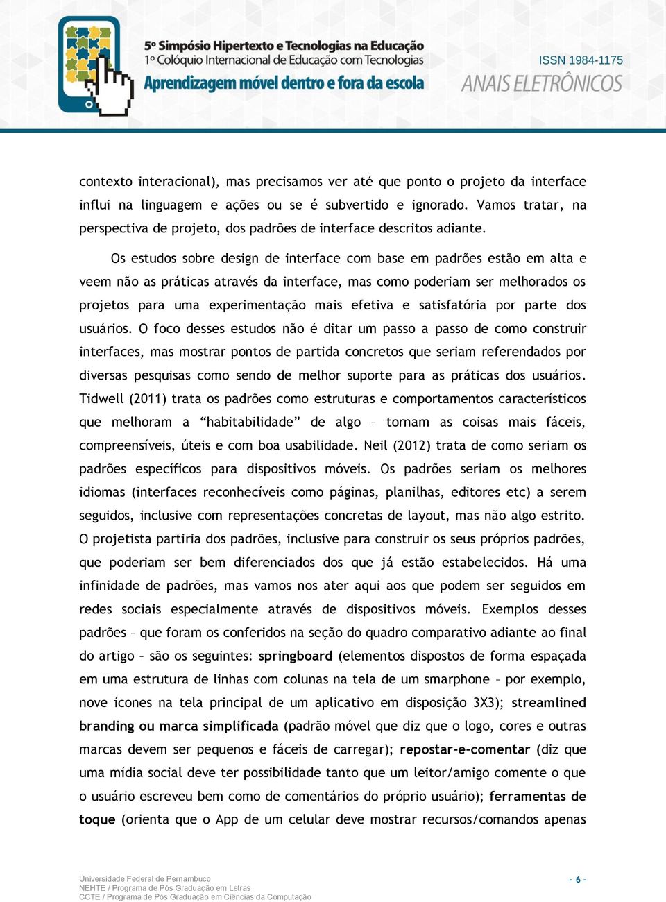 Os estudos sobre design de interface com base em padrões estão em alta e veem não as práticas através da interface, mas como poderiam ser melhorados os projetos para uma experimentação mais efetiva e