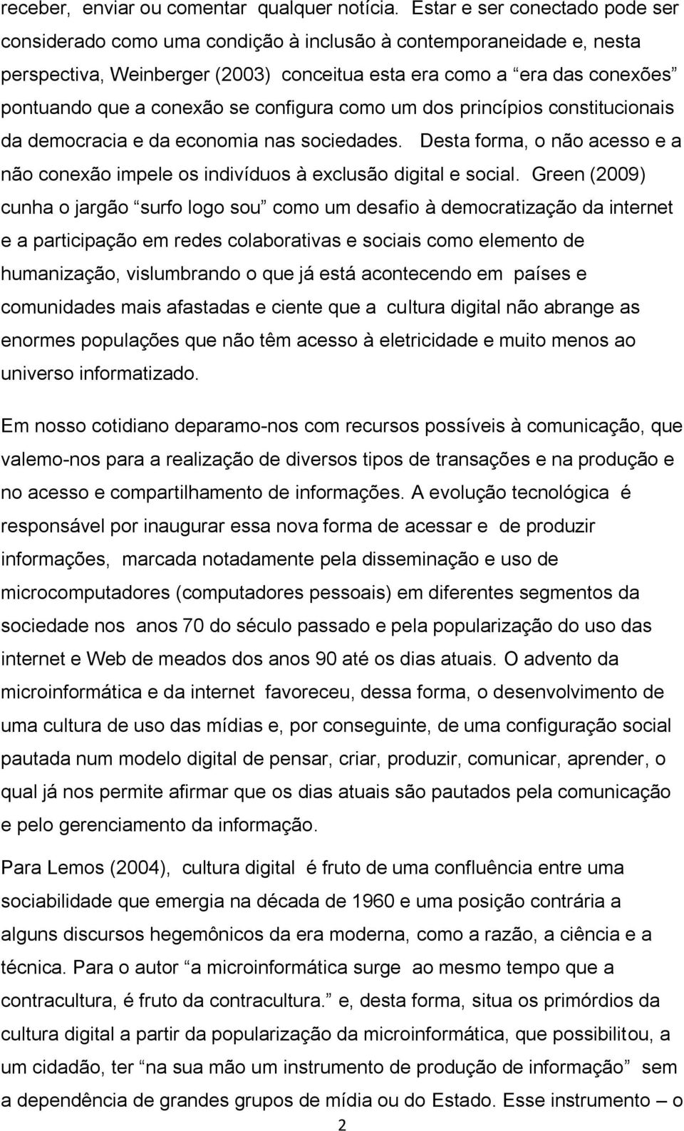 se configura como um dos princípios constitucionais da democracia e da economia nas sociedades. Desta forma, o não acesso e a não conexão impele os indivíduos à exclusão digital e social.