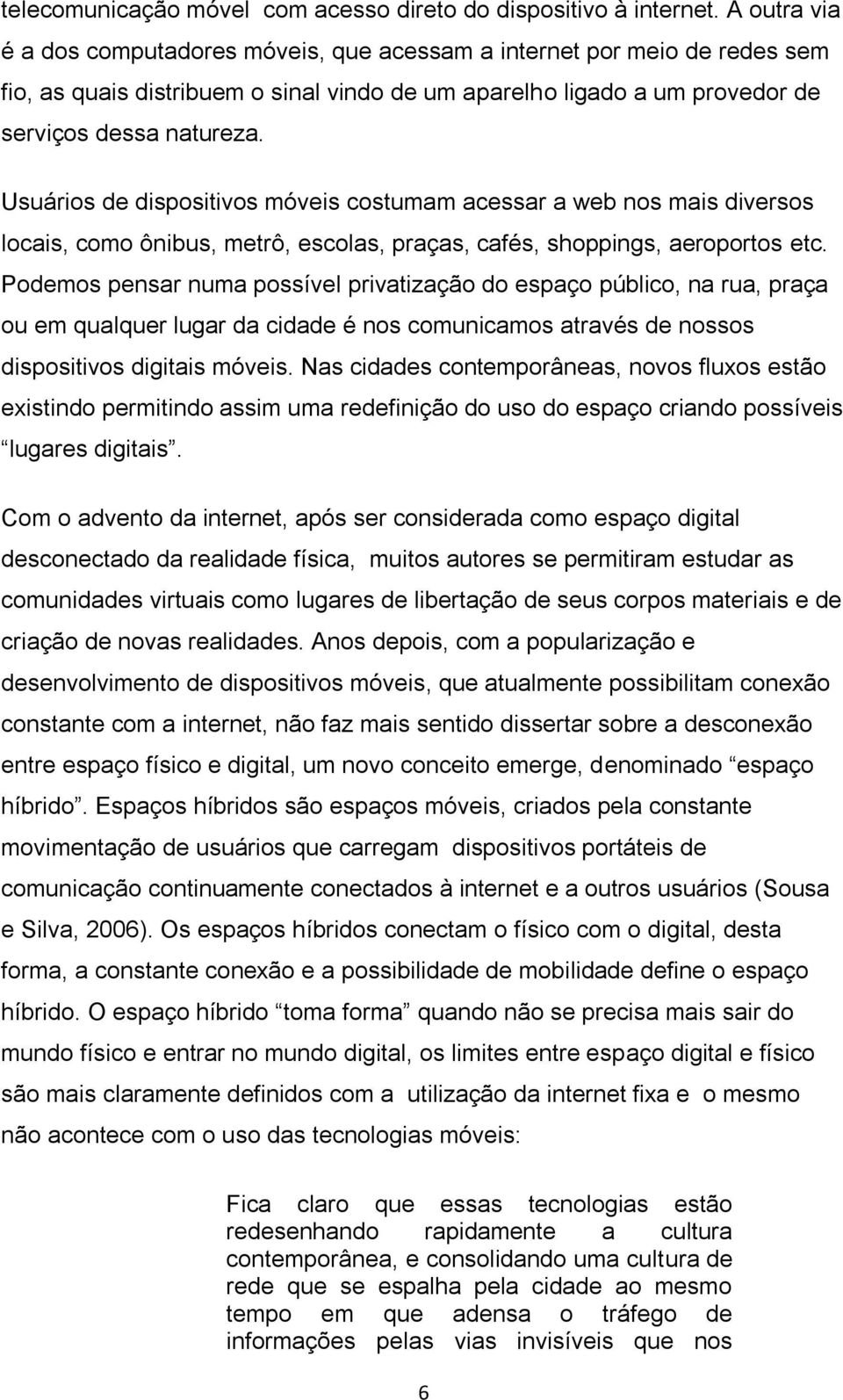 Usuários de dispositivos móveis costumam acessar a web nos mais diversos locais, como ônibus, metrô, escolas, praças, cafés, shoppings, aeroportos etc.