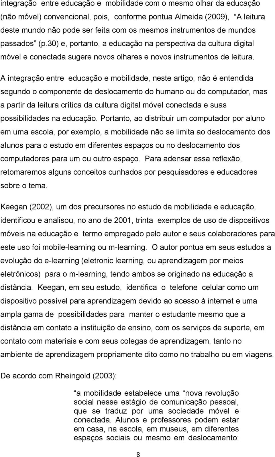 A integração entre educação e mobilidade, neste artigo, não é entendida segundo o componente de deslocamento do humano ou do computador, mas a partir da leitura crítica da cultura digital móvel