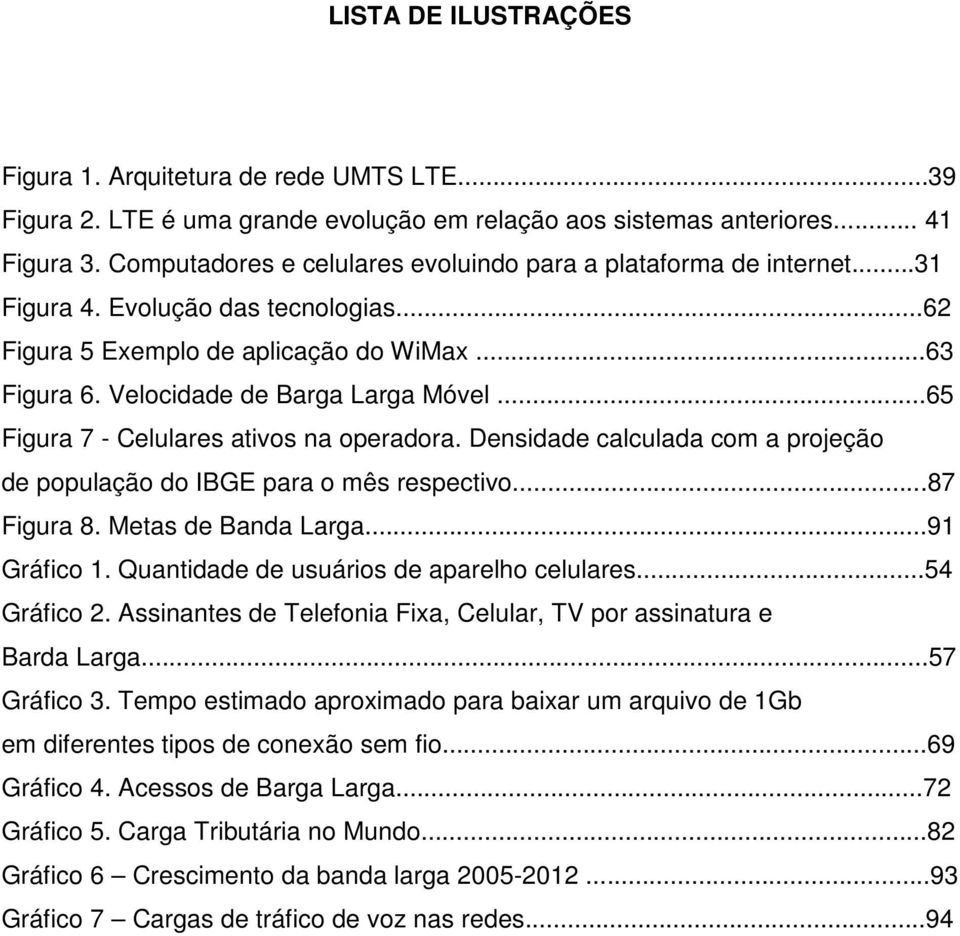 ..65 Figura 7 - Celulares ativos na operadora. Densidade calculada com a projeção de população do IBGE para o mês respectivo...87 Figura 8. Metas de Banda Larga...91 Gráfico 1.