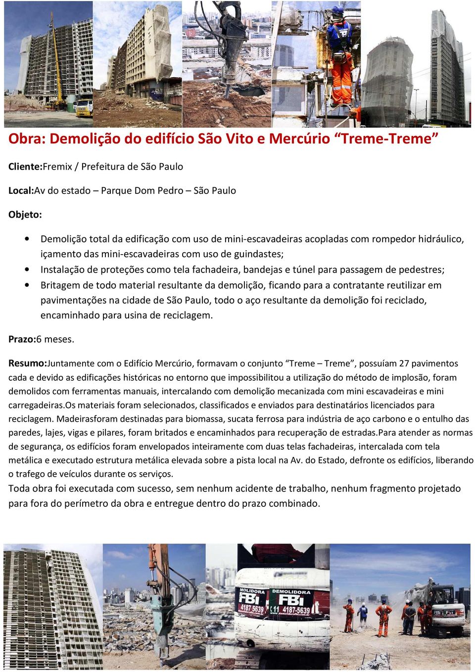 Britagem de todo material resultante da demolição, ficando para a contratante reutilizar em pavimentações na cidade de São Paulo, todo o aço resultante da demolição foi reciclado, encaminhado para