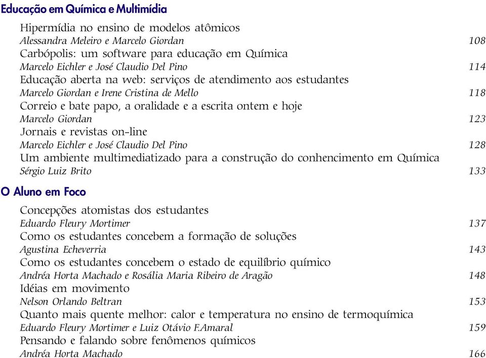 Jornais e revistas on-line Marcelo Eichler e José Claudio Del Pino 128 Um ambiente multimediatizado para a construção do conhencimento em Química Sérgio Luiz Brito 133 O Aluno em Foco Concepções