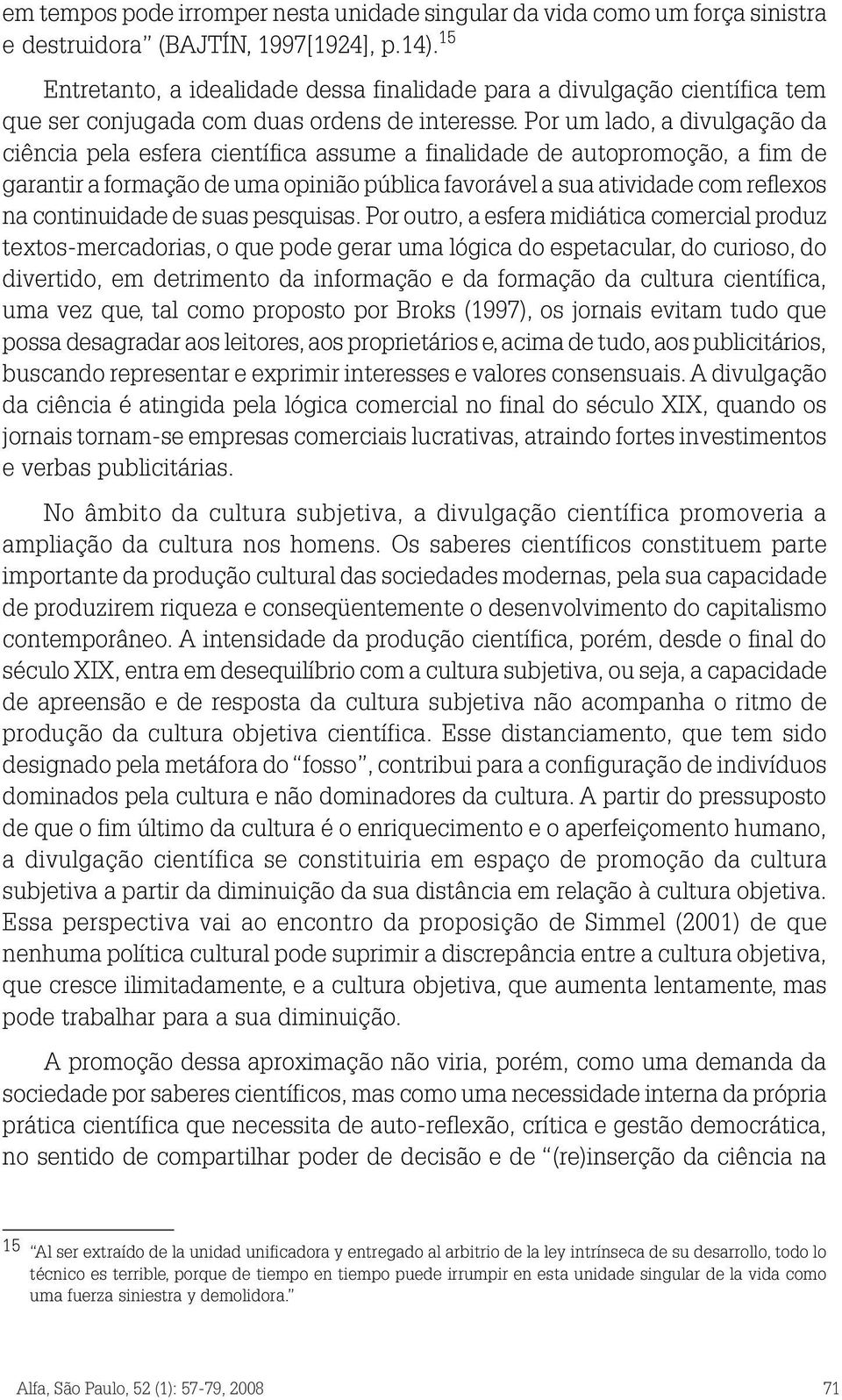 Por um lado, a divulgação da ciência pela esfera científica assume a finalidade de autopromoção, a fim de garantir a formação de uma opinião pública favorável a sua atividade com reflexos na