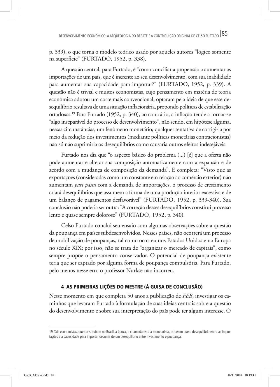 A questão central, para Furtado, é como conciliar a propensão a aumentar as importações de um país, que é inerente ao seu desenvolvimento, com sua inabilidade para aumentar sua capacidade para