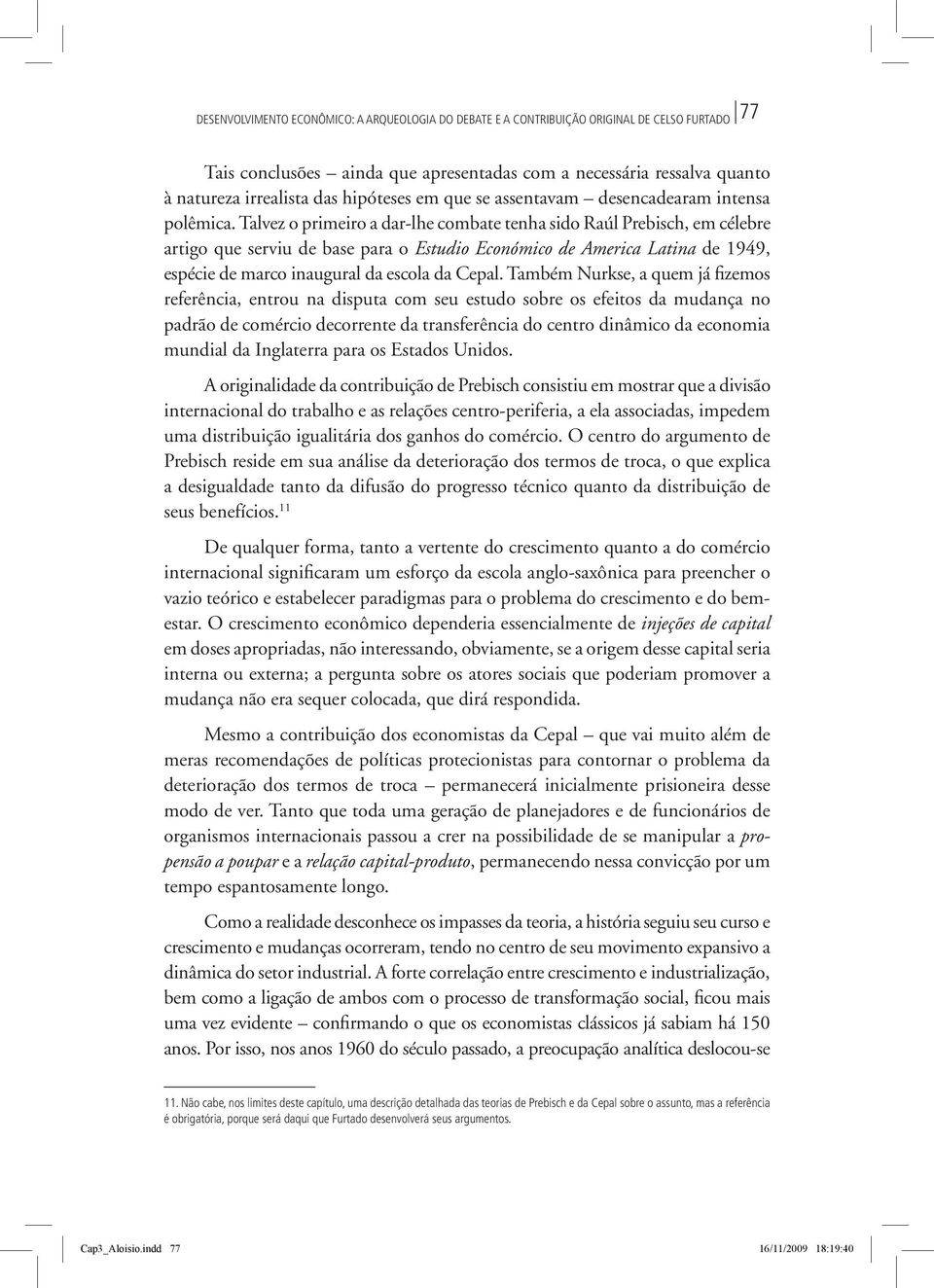 Talvez o primeiro a dar-lhe combate tenha sido Raúl Prebisch, em célebre artigo que serviu de base para o Estudio Económico de America Latina de 1949, espécie de marco inaugural da escola da Cepal.