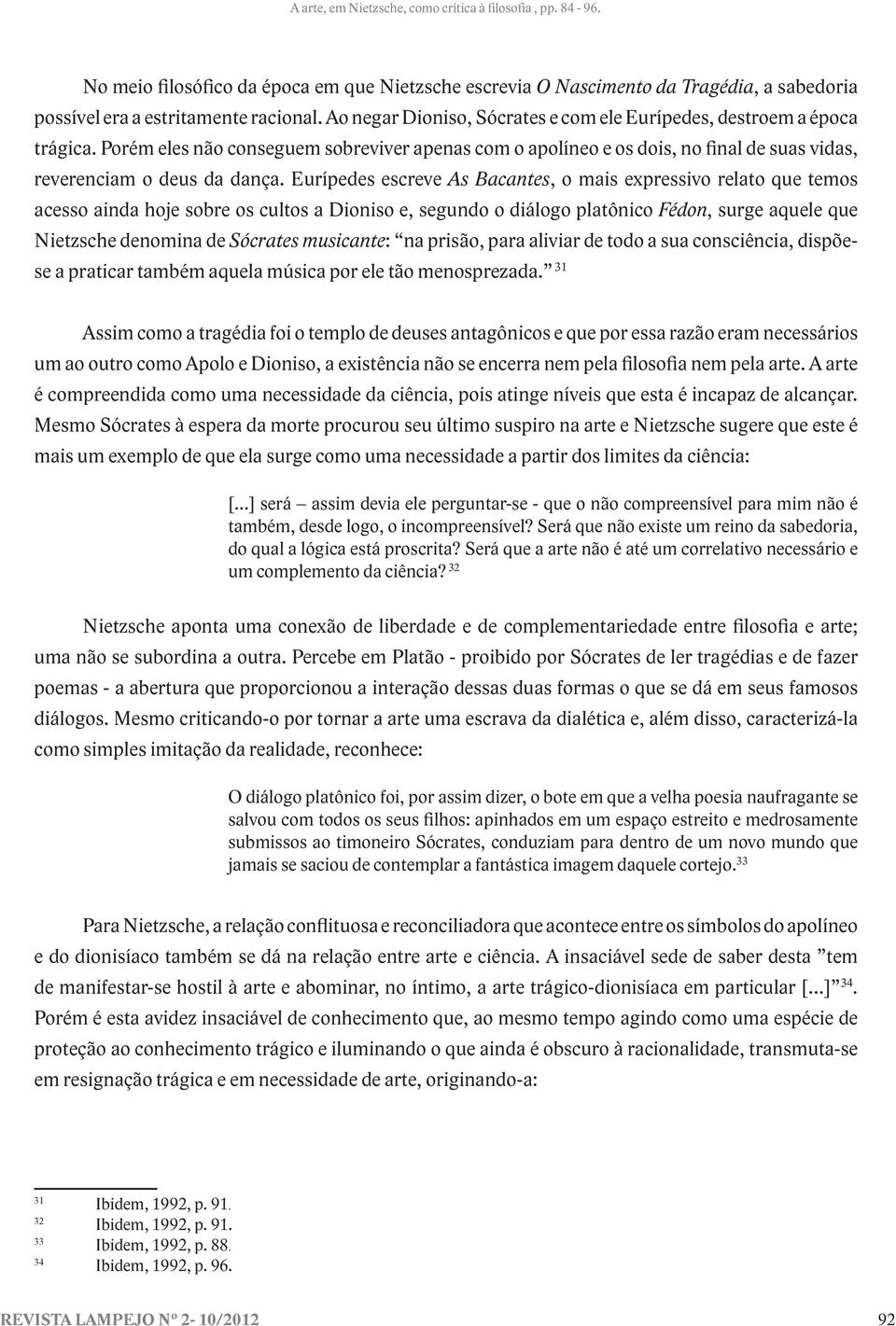 Eurípedes escreve As Bacantes, o mais expressivo relato que temos acesso ainda hoje sobre os cultos a Dioniso e, segundo o diálogo platônico Fédon, surge aquele que Nietzsche denomina de Sócrates