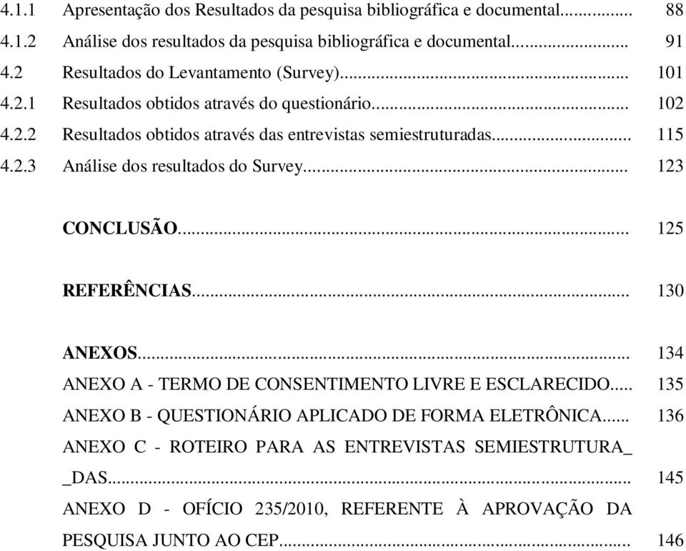 .. 115 4.2.3 Análise dos resultados do Survey... 123 CONCLUSÃO... 125 REFERÊNCIAS... 130 ANEXOS... 134 ANEXO A - TERMO DE CONSENTIMENTO LIVRE E ESCLARECIDO.