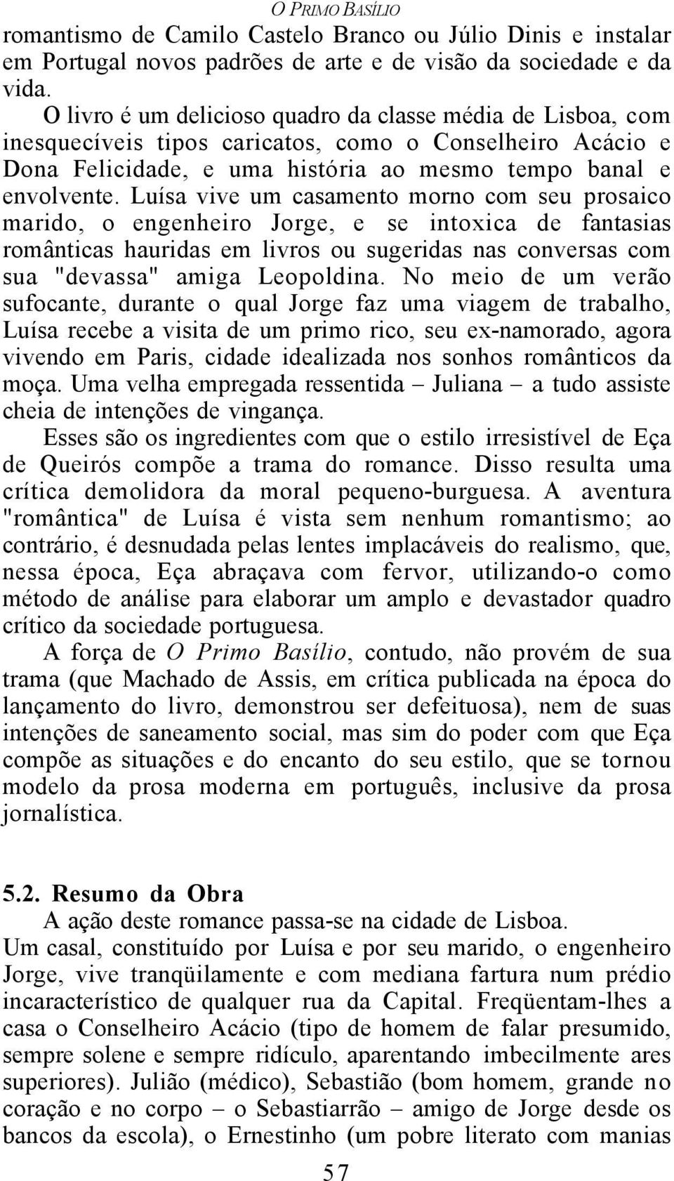 Luísa vive um casamento morno com seu prosaico marido, o engenheiro Jorge, e se intoxica de fantasias românticas hauridas em livros ou sugeridas nas conversas com sua "devassa" amiga Leopoldina.