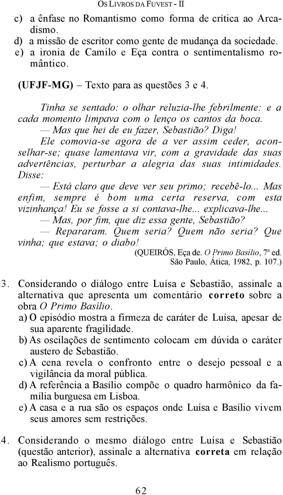 Tinha se sentado: o olhar reluzia-lhe febrilmente: e a cada momento limpava com o lenço os cantos da boca. Mas que hei de eu fazer, Sebastião? Diga!