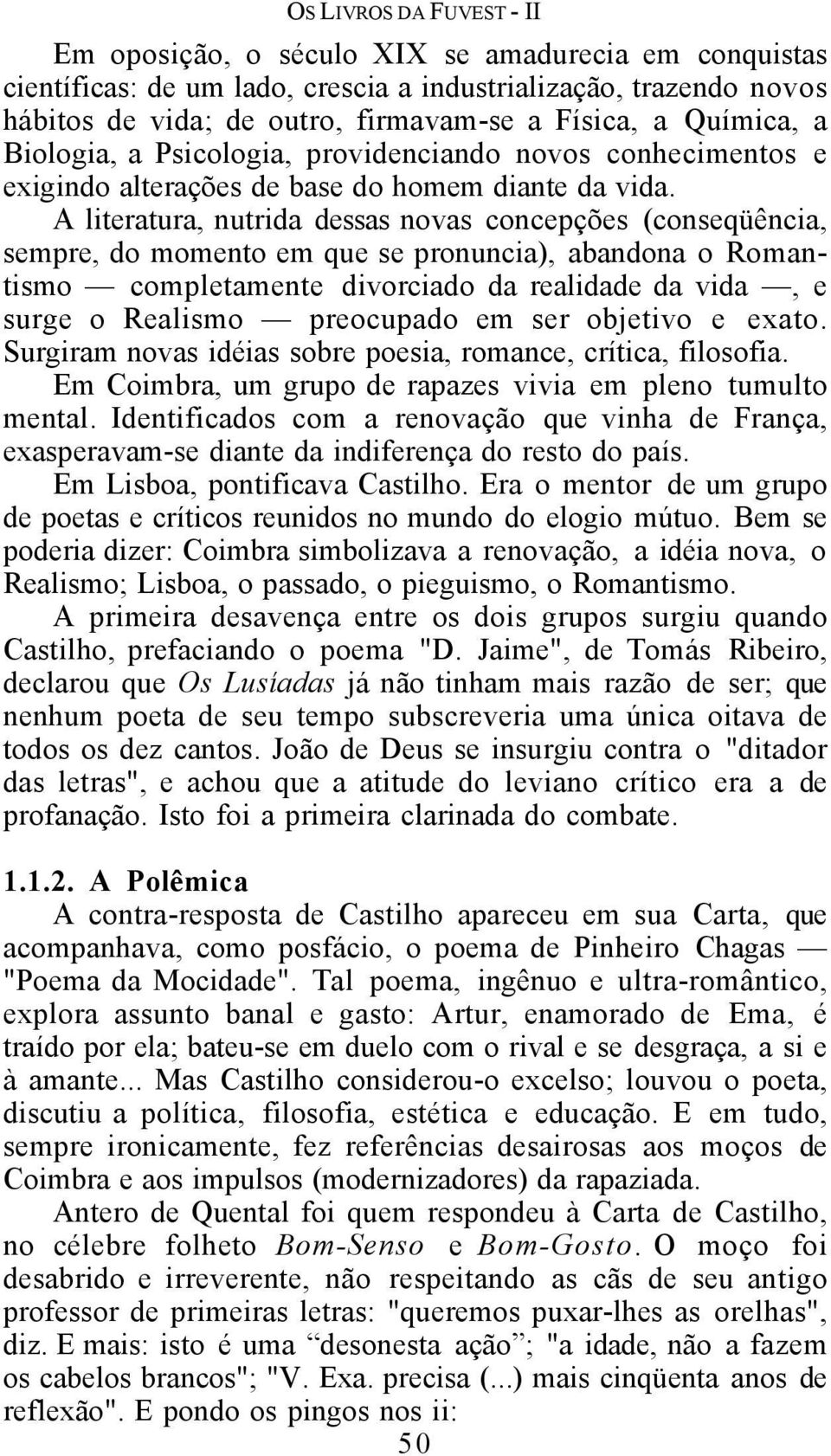 A literatura, nutrida dessas novas concepções (conseqüência, sempre, do momento em que se pronuncia), abandona o Romantismo completamente divorciado da realidade da vida, e surge o Realismo