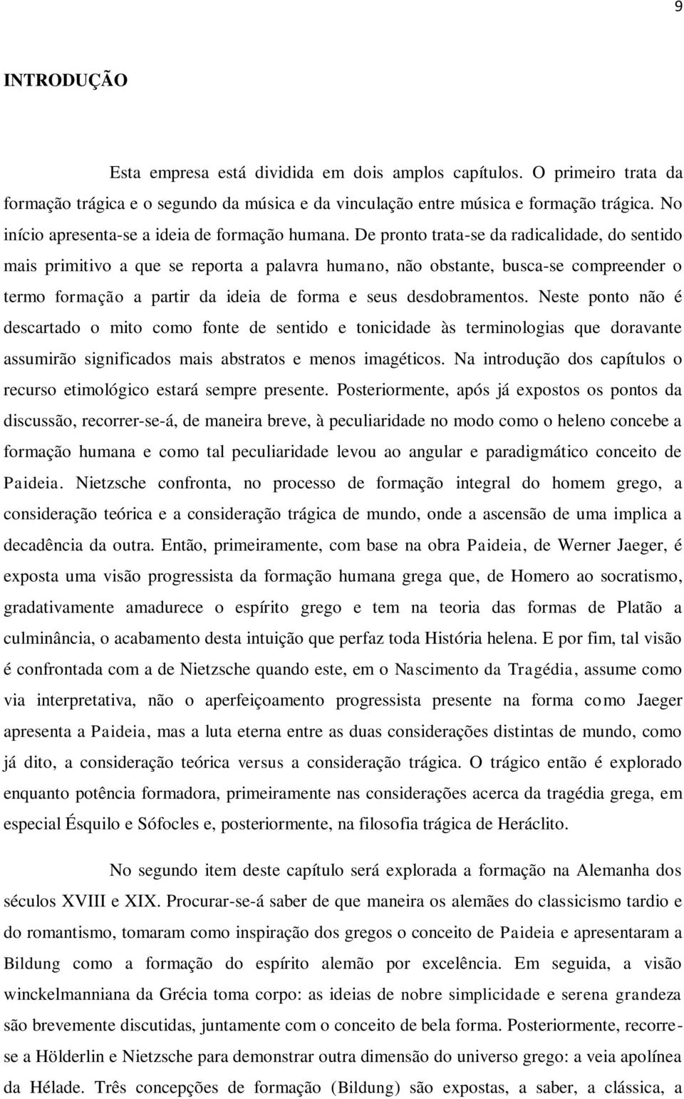 De pronto trata-se da radicalidade, do sentido mais primitivo a que se reporta a palavra humano, não obstante, busca-se compreender o termo formação a partir da ideia de forma e seus desdobramentos.