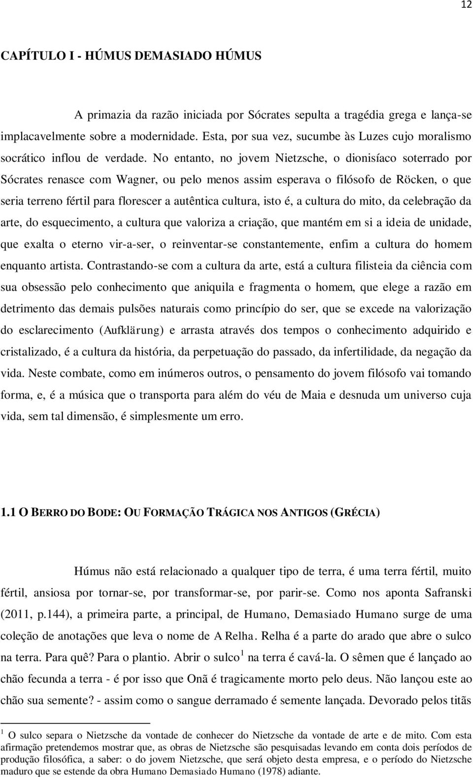 No entanto, no jovem Nietzsche, o dionisíaco soterrado por Sócrates renasce com Wagner, ou pelo menos assim esperava o filósofo de Röcken, o que seria terreno fértil para florescer a autêntica