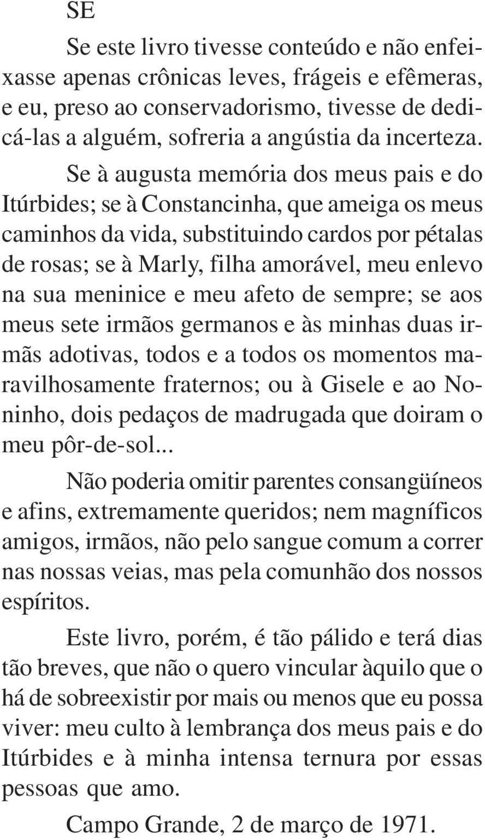 meninice e meu afeto de sempre; se aos meus sete irmãos germanos e às minhas duas irmãs adotivas, todos e a todos os momentos maravilhosamente fraternos; ou à Gisele e ao Noninho, dois pedaços de