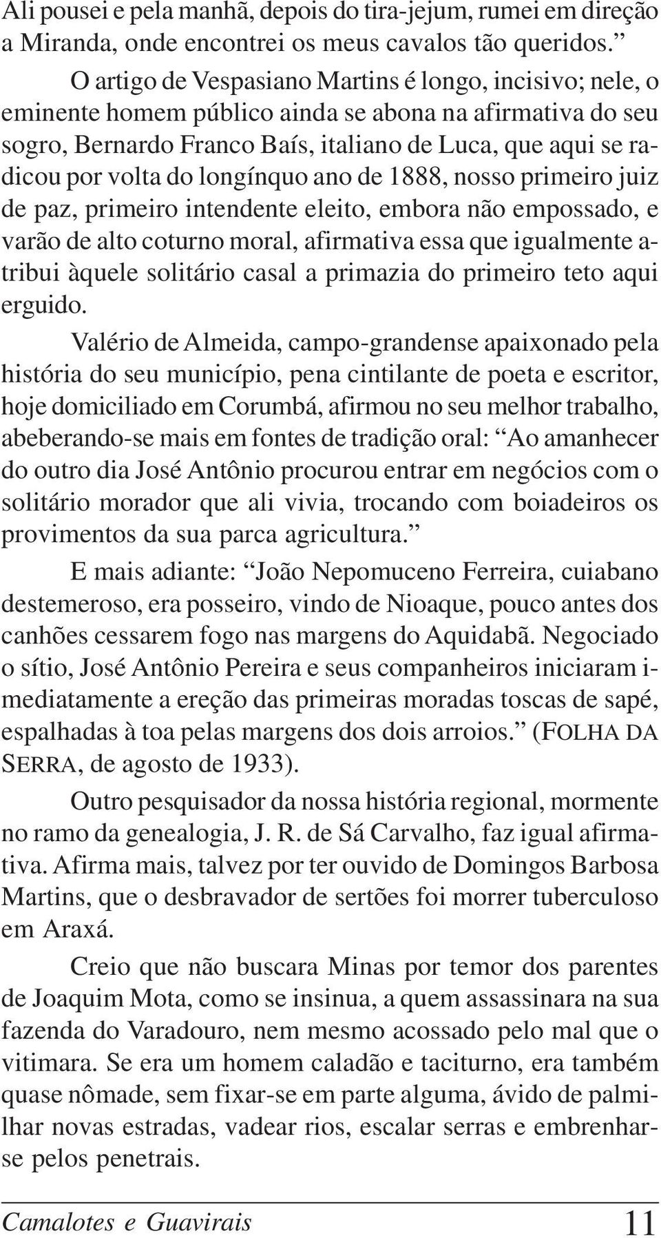 longínquo ano de 1888, nosso primeiro juiz de paz, primeiro intendente eleito, embora não empossado, e varão de alto coturno moral, afirmativa essa que igualmente a- tribui àquele solitário casal a