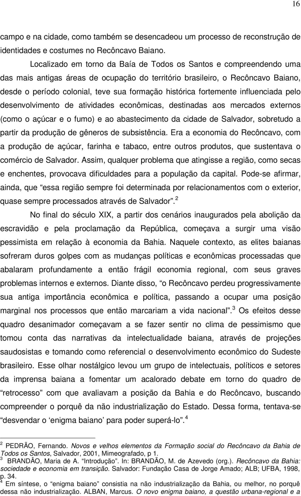 histórica fortemente influenciada pelo desenvolvimento de atividades econômicas, destinadas aos mercados externos (como o açúcar e o fumo) e ao abastecimento da cidade de Salvador, sobretudo a partir