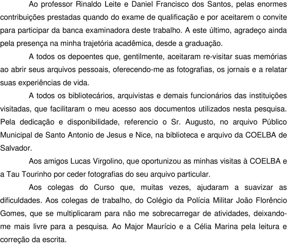 A todos os depoentes que, gentilmente, aceitaram re-visitar suas memórias ao abrir seus arquivos pessoais, oferecendo-me as fotografias, os jornais e a relatar suas experiências de vida.