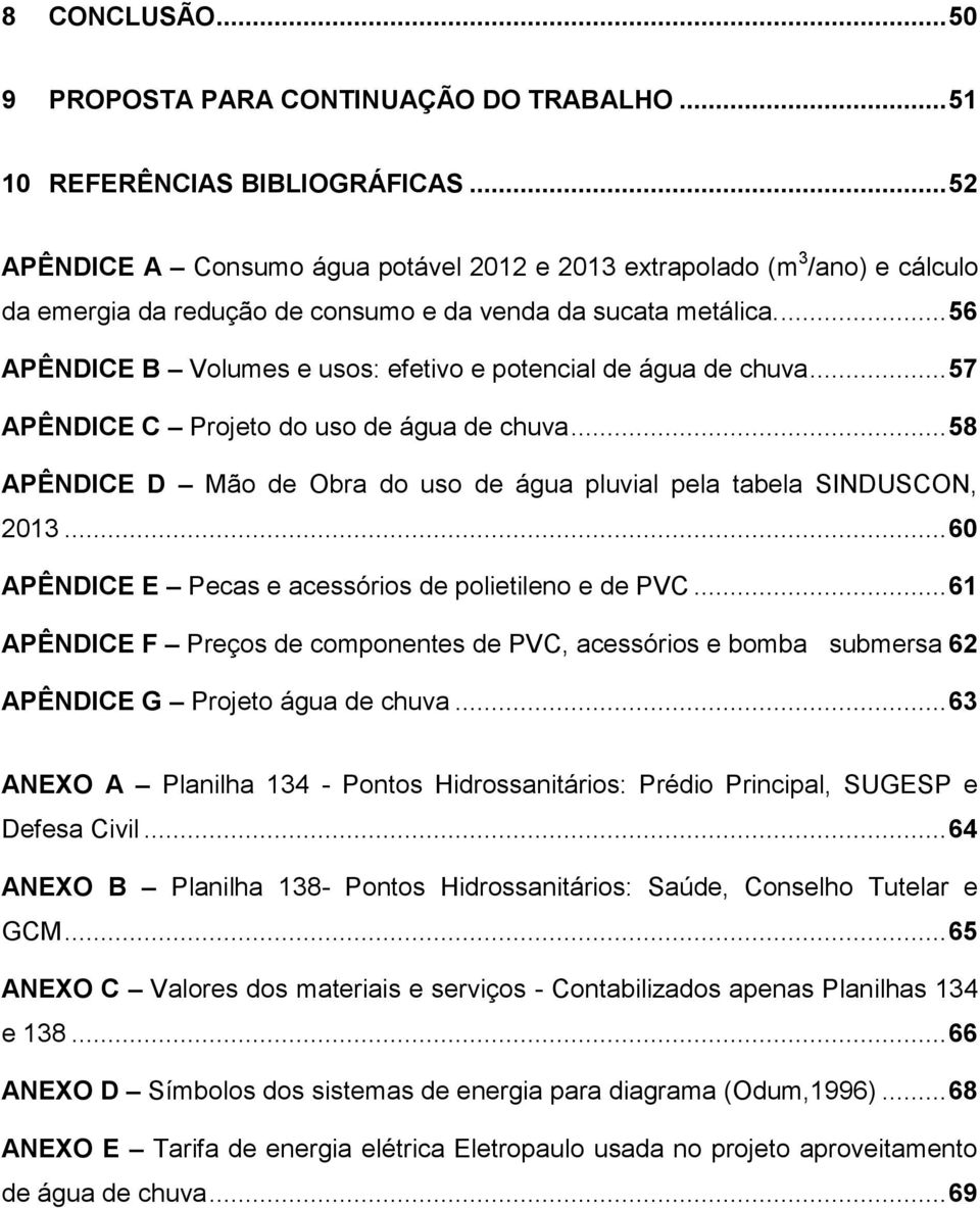 ... 56 APÊNDICE B Volumes e usos: efetivo e potencial de água de chuva... 57 APÊNDICE C Projeto do uso de água de chuva... 58 APÊNDICE D Mão de Obra do uso de água pluvial pela tabela SINDUSCON, 2013.