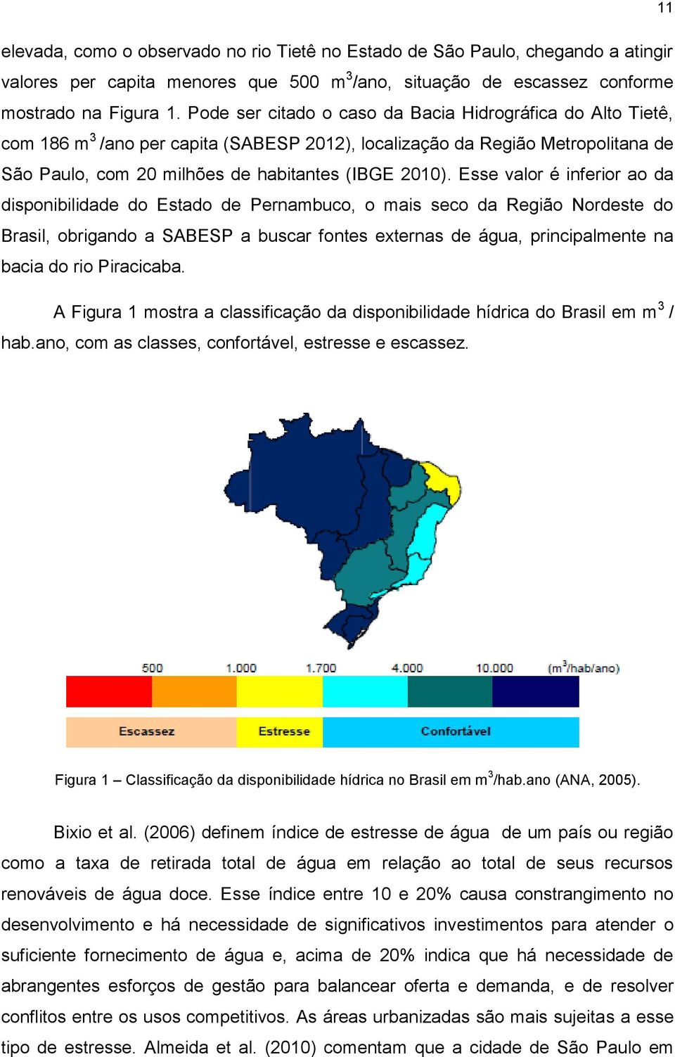Esse valor é inferior ao da disponibilidade do Estado de Pernambuco, o mais seco da Região Nordeste do Brasil, obrigando a SABESP a buscar fontes externas de água, principalmente na bacia do rio