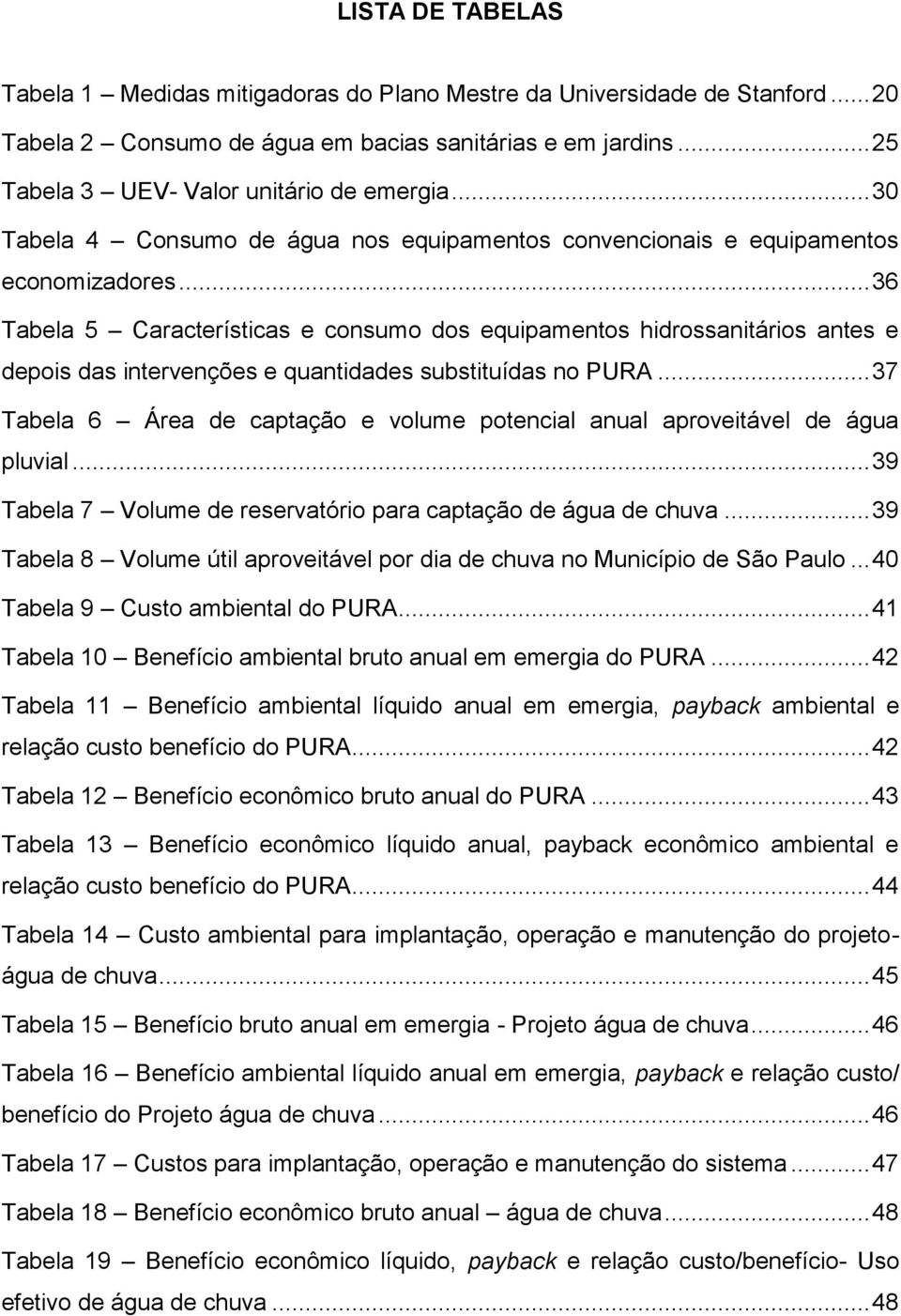 .. 36 Tabela 5 Características e consumo dos equipamentos hidrossanitários antes e depois das intervenções e quantidades substituídas no PURA.