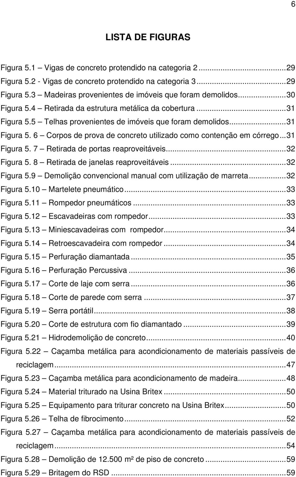 .. 31 Figura 5. 7 Retirada de portas reaproveitáveis... 32 Figura 5. 8 Retirada de janelas reaproveitáveis... 32 Figura 5.9 Demolição convencional manual com utilização de marreta... 32 Figura 5.10 Martelete pneumático.