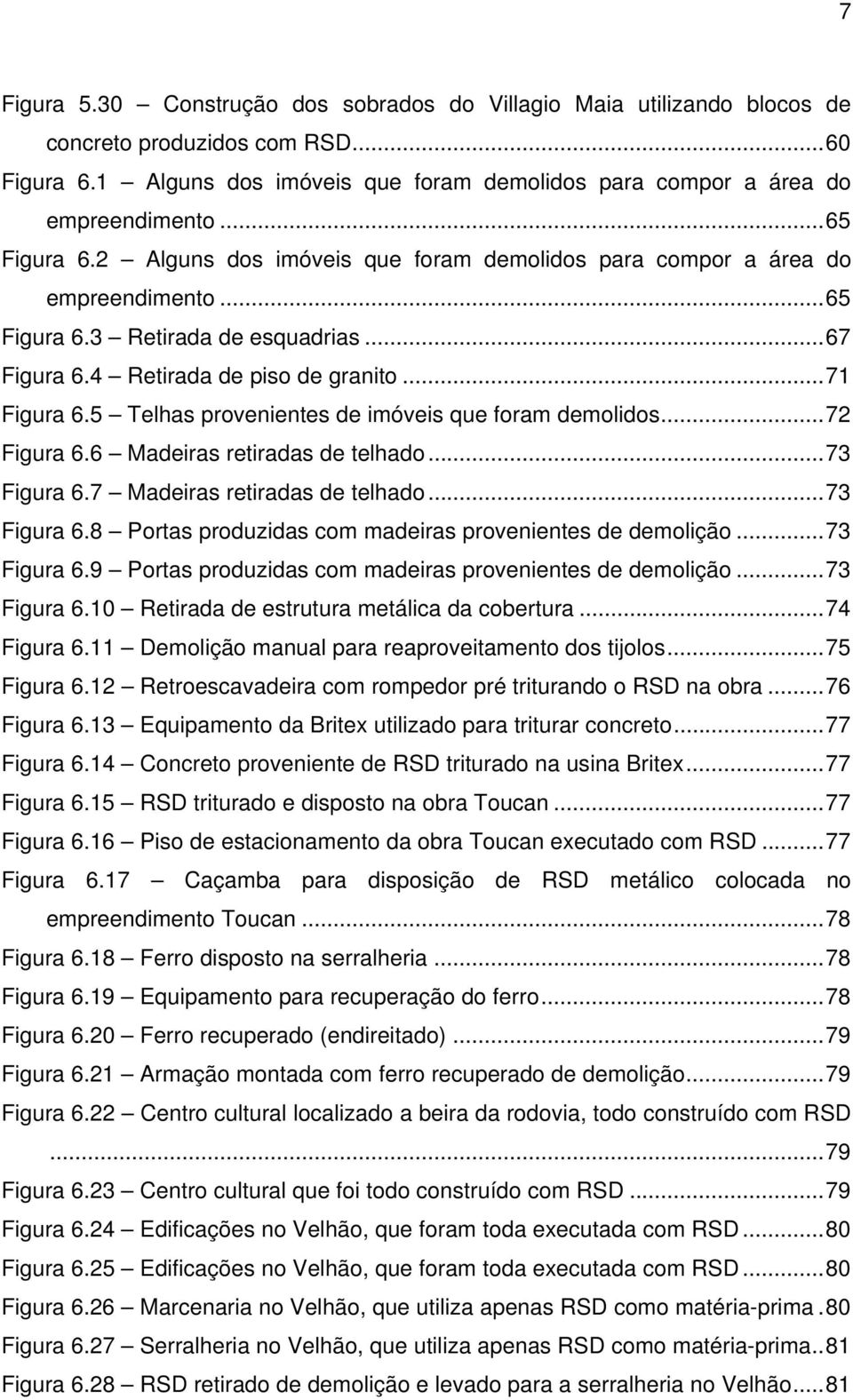 5 Telhas provenientes de imóveis que foram demolidos... 72 Figura 6.6 Madeiras retiradas de telhado... 73 Figura 6.7 Madeiras retiradas de telhado... 73 Figura 6.8 Portas produzidas com madeiras provenientes de demolição.