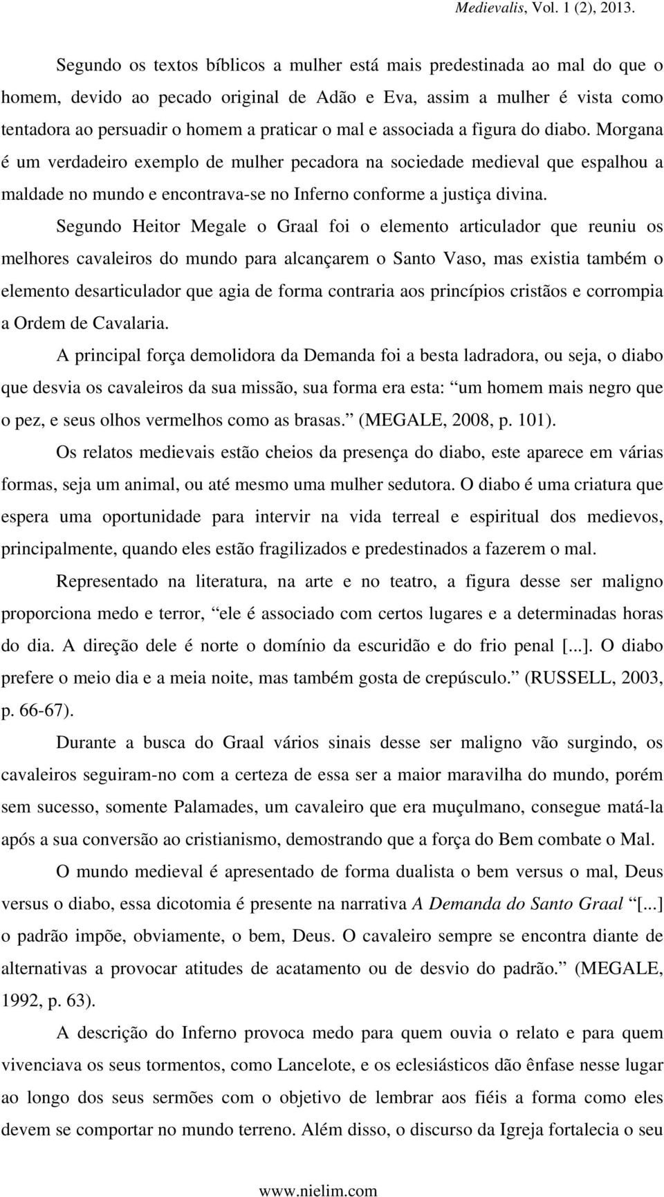 Segundo Heitor Megale o Graal foi o elemento articulador que reuniu os melhores cavaleiros do mundo para alcançarem o Santo Vaso, mas existia também o elemento desarticulador que agia de forma