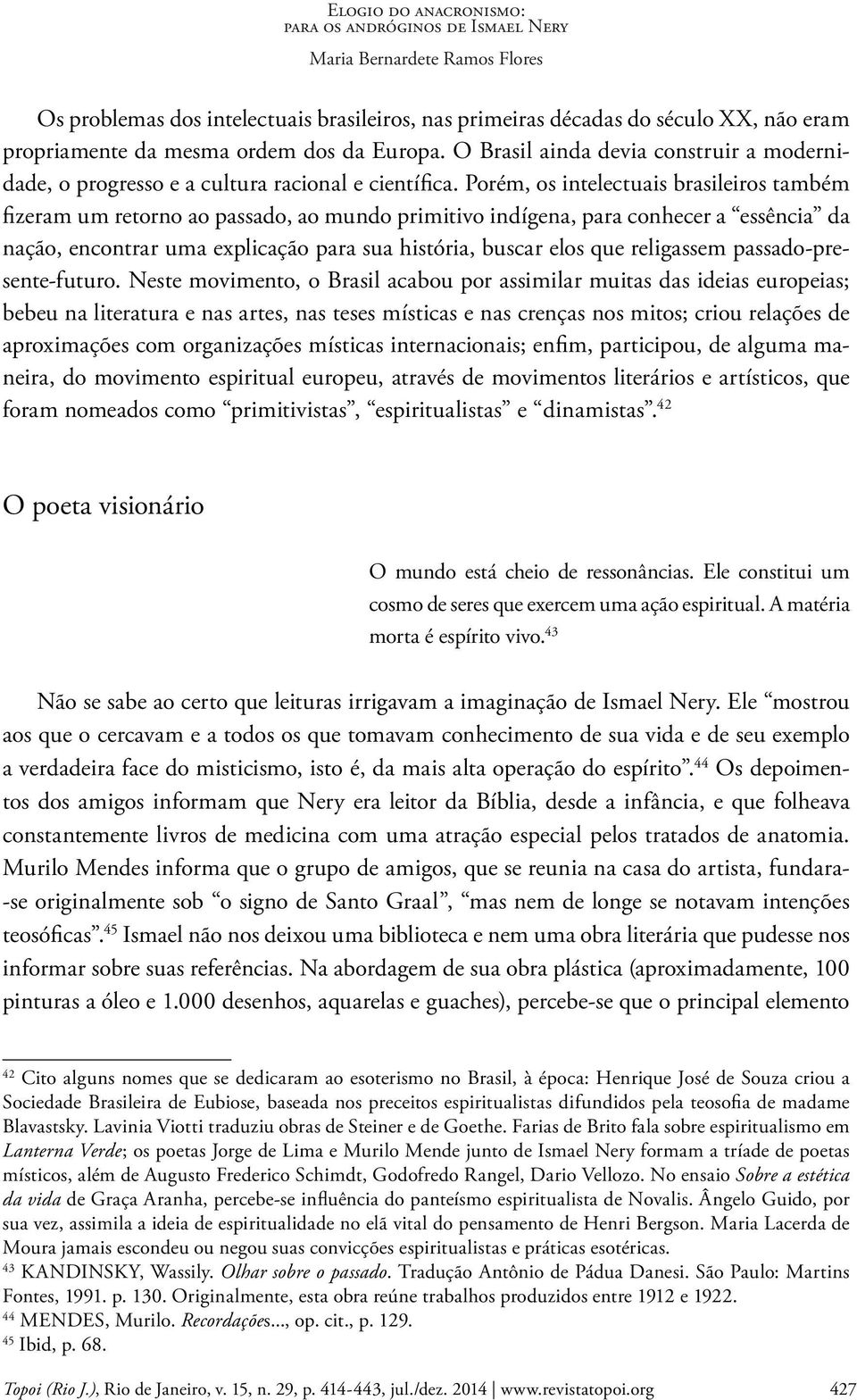 Porém, os intelectuais brasileiros também fizeram um retorno ao passado, ao mundo primitivo indígena, para conhecer a essência da nação, encontrar uma explicação para sua história, buscar elos que