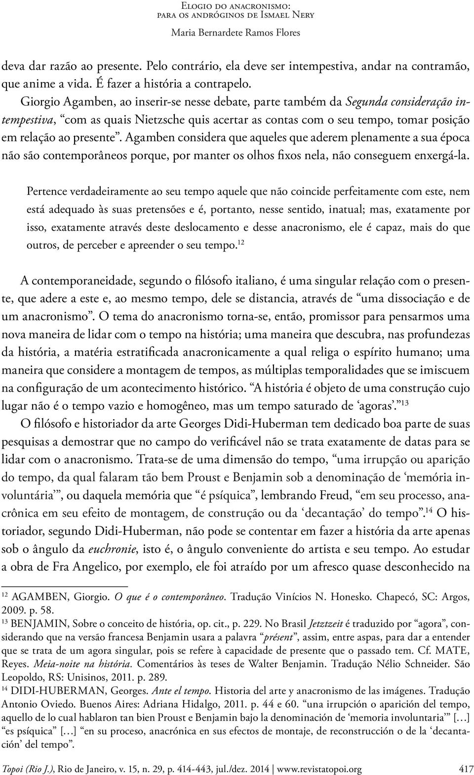 Agamben considera que aqueles que aderem plenamente a sua época não são contemporâneos porque, por manter os olhos fixos nela, não conseguem enxergá-la.