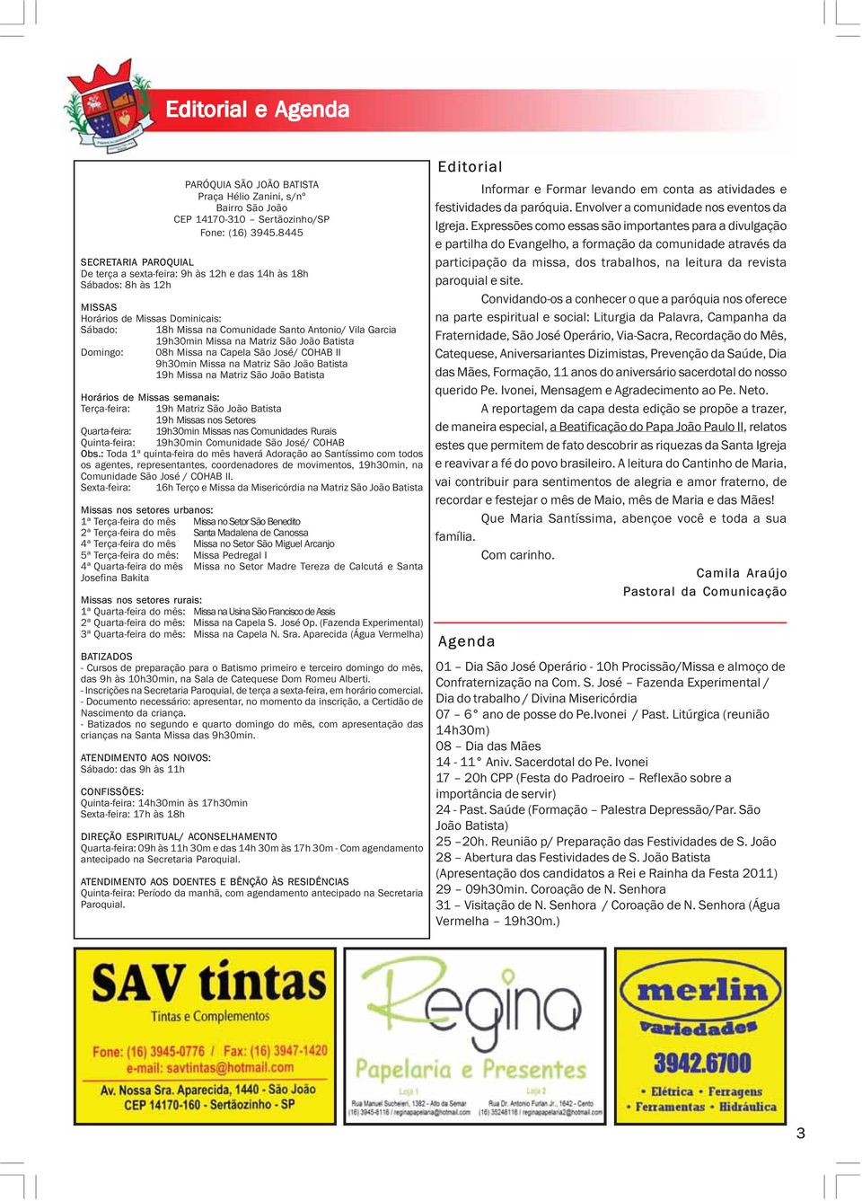 semanais: Terça-feira: 19h Matriz São João Batista 19h Missas nos Setores Quarta-feira: 19h30min Missas nas Comunidades Rurais Quinta-feira: 19h30min Comunidade São José/ COHAB Obs.