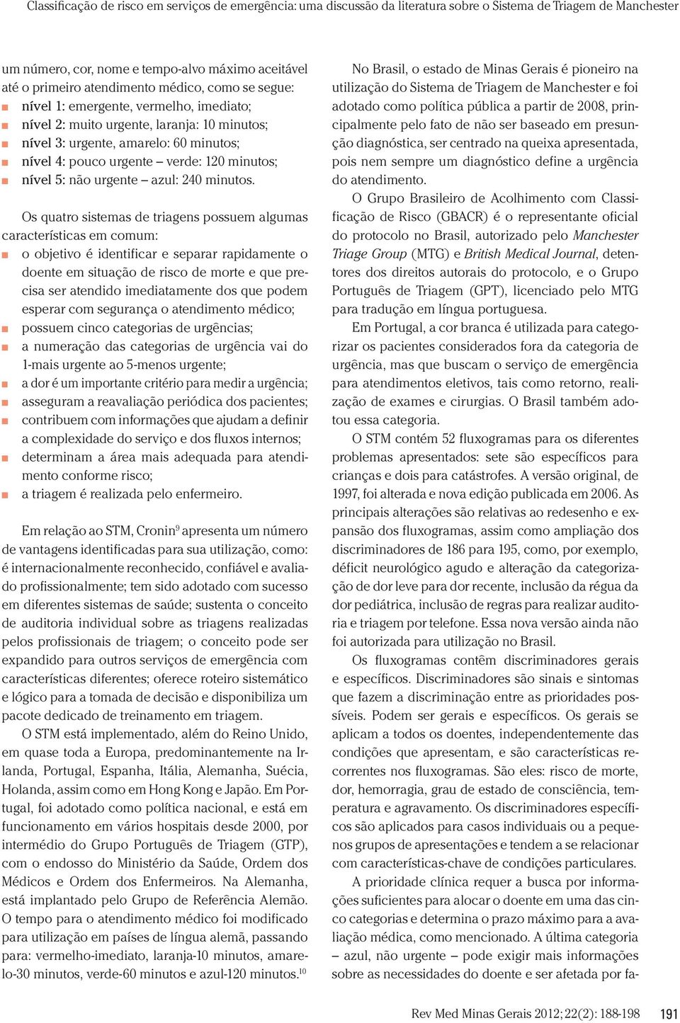 O Grupo Brasileiro de Acolhimento com Classificação de Risco (GBACR) é o representante oficial do protocolo no Brasil, autorizado pelo Manchester Triage Group (MTG) e British Medical Journal,