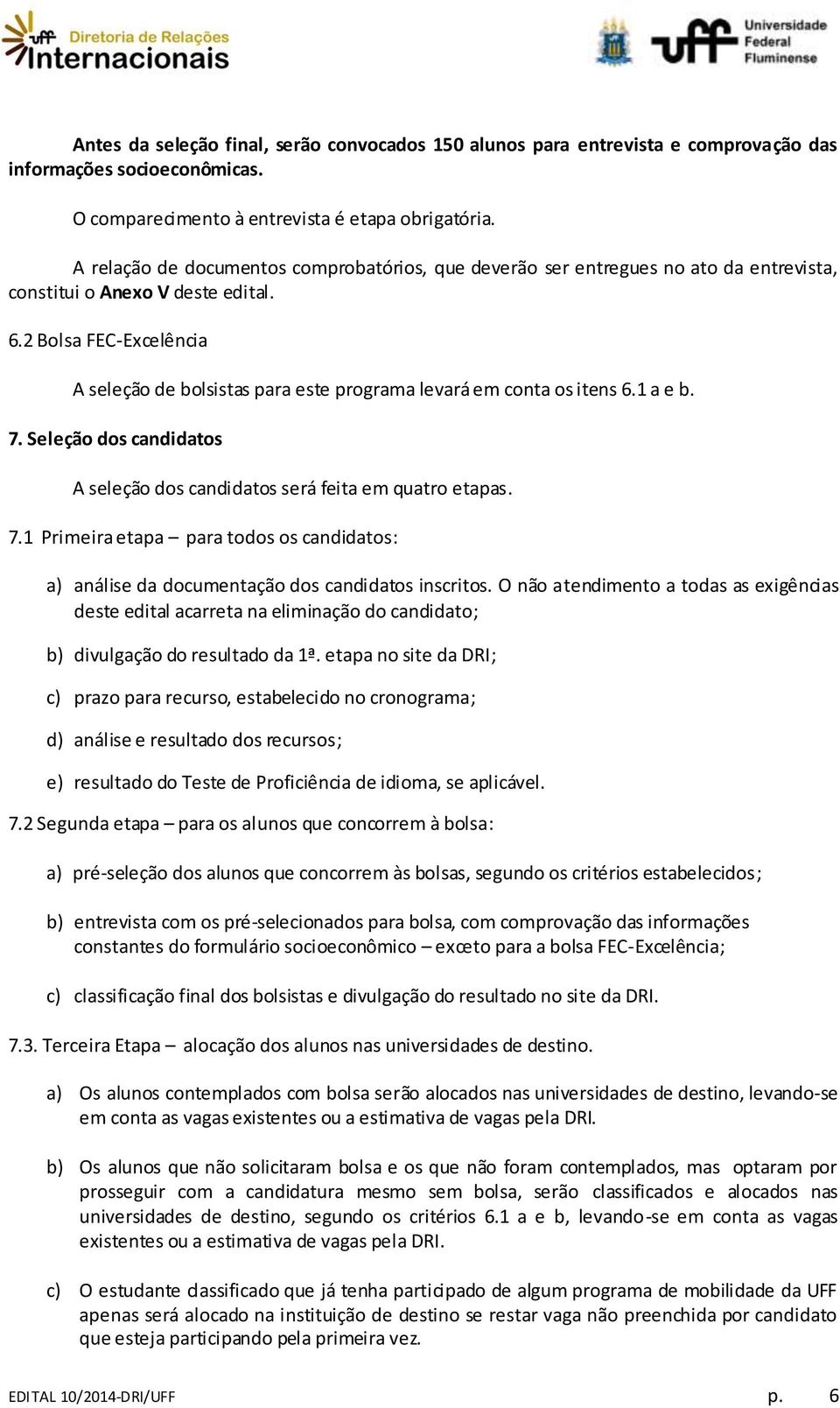 2 Bolsa FEC-Excelência A seleção de bolsistas para este programa levará em conta os itens 6.1 a e b. 7. Seleção dos candidatos A seleção dos candidatos será feita em quatro etapas. 7.1 Primeira etapa para todos os candidatos: a) análise da documentação dos candidatos inscritos.