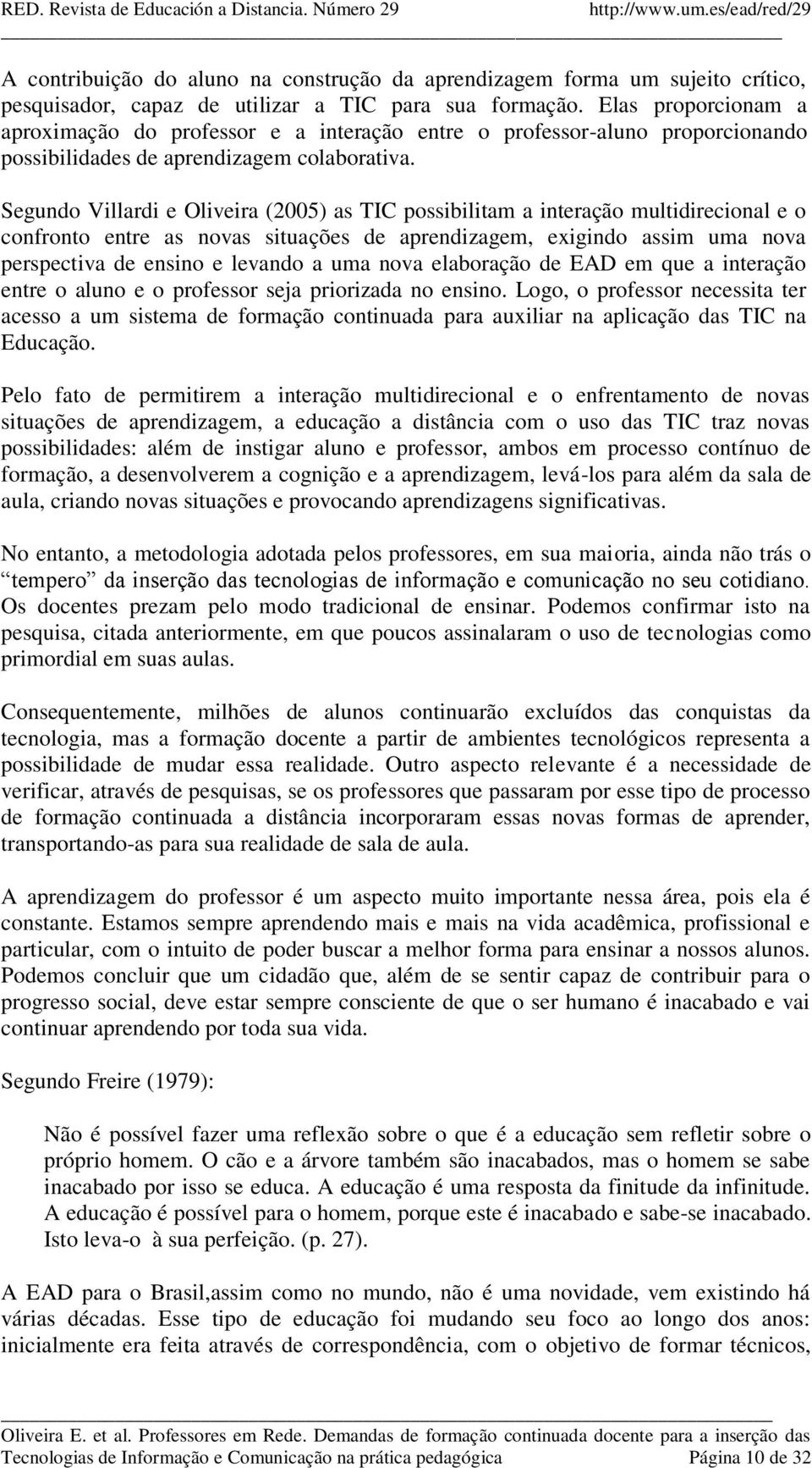 Segundo Villardi e Oliveira (2005) as TIC possibilitam a interação multidirecional e o confronto entre as novas situações de aprendizagem, exigindo assim uma nova perspectiva de ensino e levando a