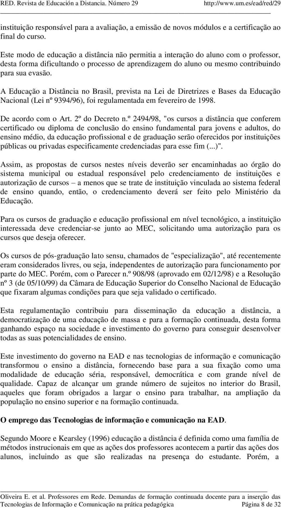 A Educação a Distância no Brasil, prevista na Lei de Diretrizes e Bases da Educação Nacional (Lei nº 9394/96), foi regulamentada em fevereiro de 1998. De acordo com o Art. 2º do Decreto n.