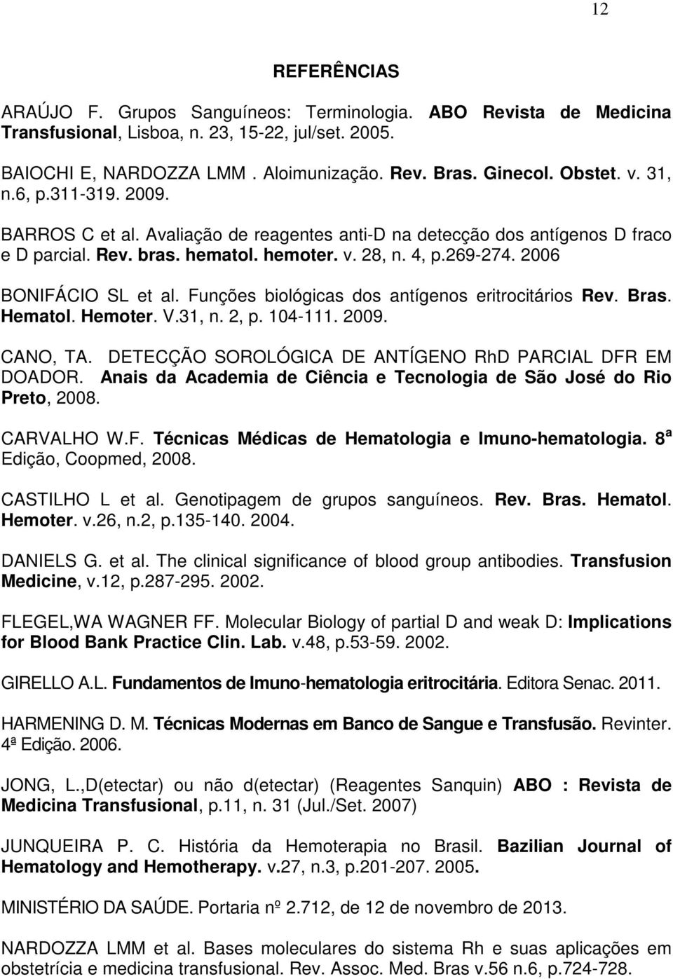 2006 BONIFÁCIO SL et al. Funções biológicas dos antígenos eritrocitários Rev. Bras. Hematol. Hemoter. V.31, n. 2, p. 104-111. 2009. CANO, TA. DETECÇÃO SOROLÓGICA DE ANTÍGENO RhD PARCIAL DFR EM DOADOR.