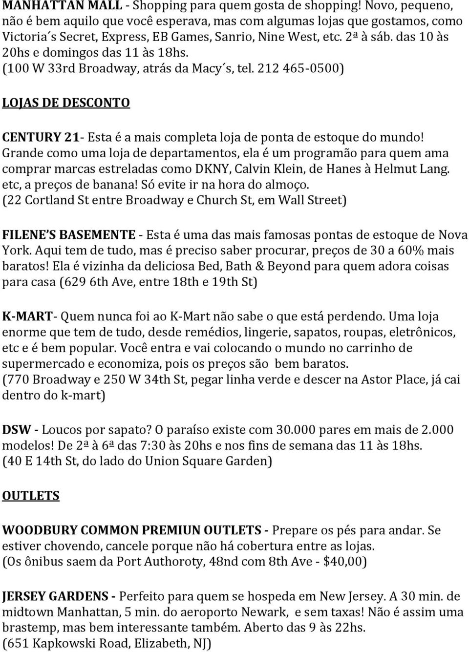 das 10 às 20hs e domingos das 11 às 18hs. (100 W 33rd Broadway, atrás da Macy s, tel. 212 465-0500) LOJAS DE DESCONTO CENTURY 21- Esta é a mais completa loja de ponta de estoque do mundo!