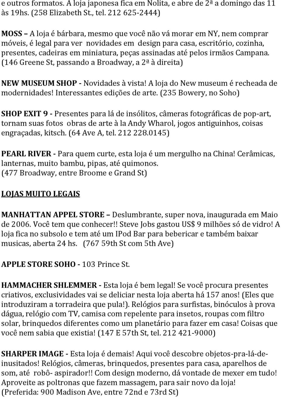 peças assinadas até pelos irmãos Campana. (146 Greene St, passando a Broadway, a 2ª à direita) NEW MUSEUM SHOP - Novidades à vista! A loja do New museum é recheada de modernidades!