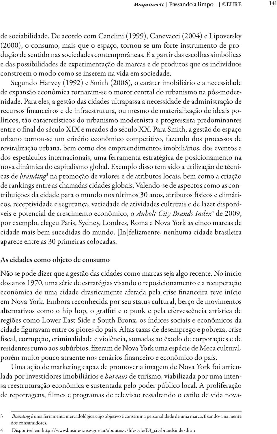 É a partir das escolhas simbólicas e das possibilidades de experimentação de marcas e de produtos que os indivíduos constroem o modo como se inserem na vida em sociedade.