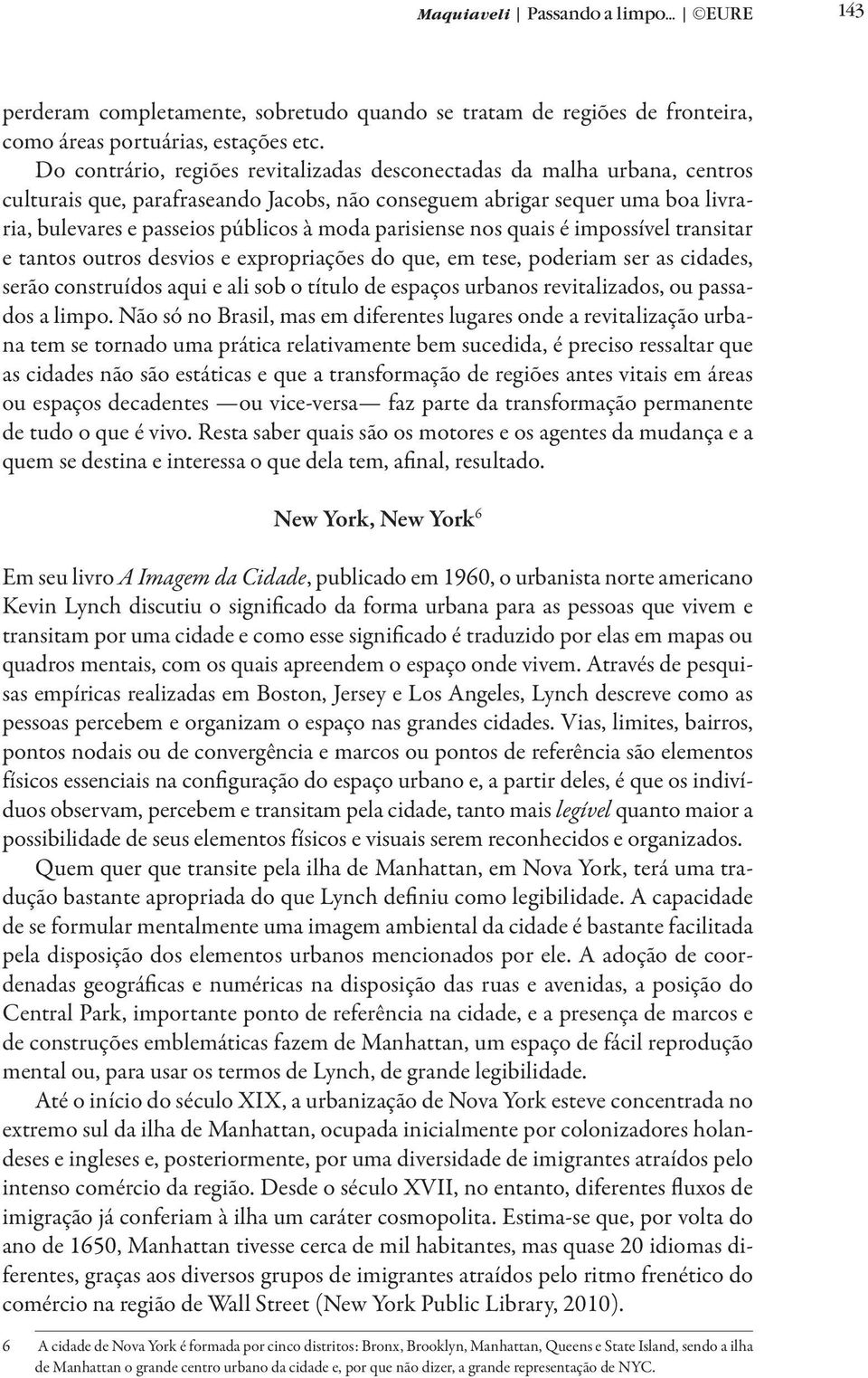 parisiense nos quais é impossível transitar e tantos outros desvios e expropriações do que, em tese, poderiam ser as cidades, serão construídos aqui e ali sob o título de espaços urbanos