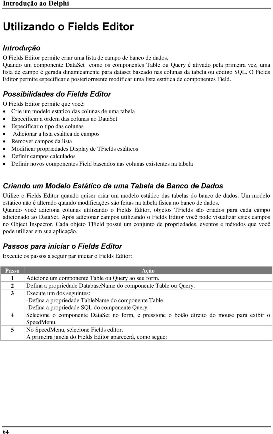 O Fields Editor permite especificar e posteriormente modificar uma lista estática de componentes Field.