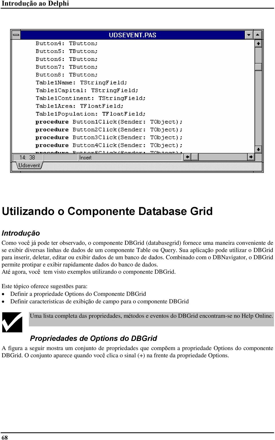 Combinado com o DBNavigator, o DBGrid permite protipar e exibir rapidamente dados do banco de dados. Até agora, você tem visto exemplos utilizando o componente DBGrid.