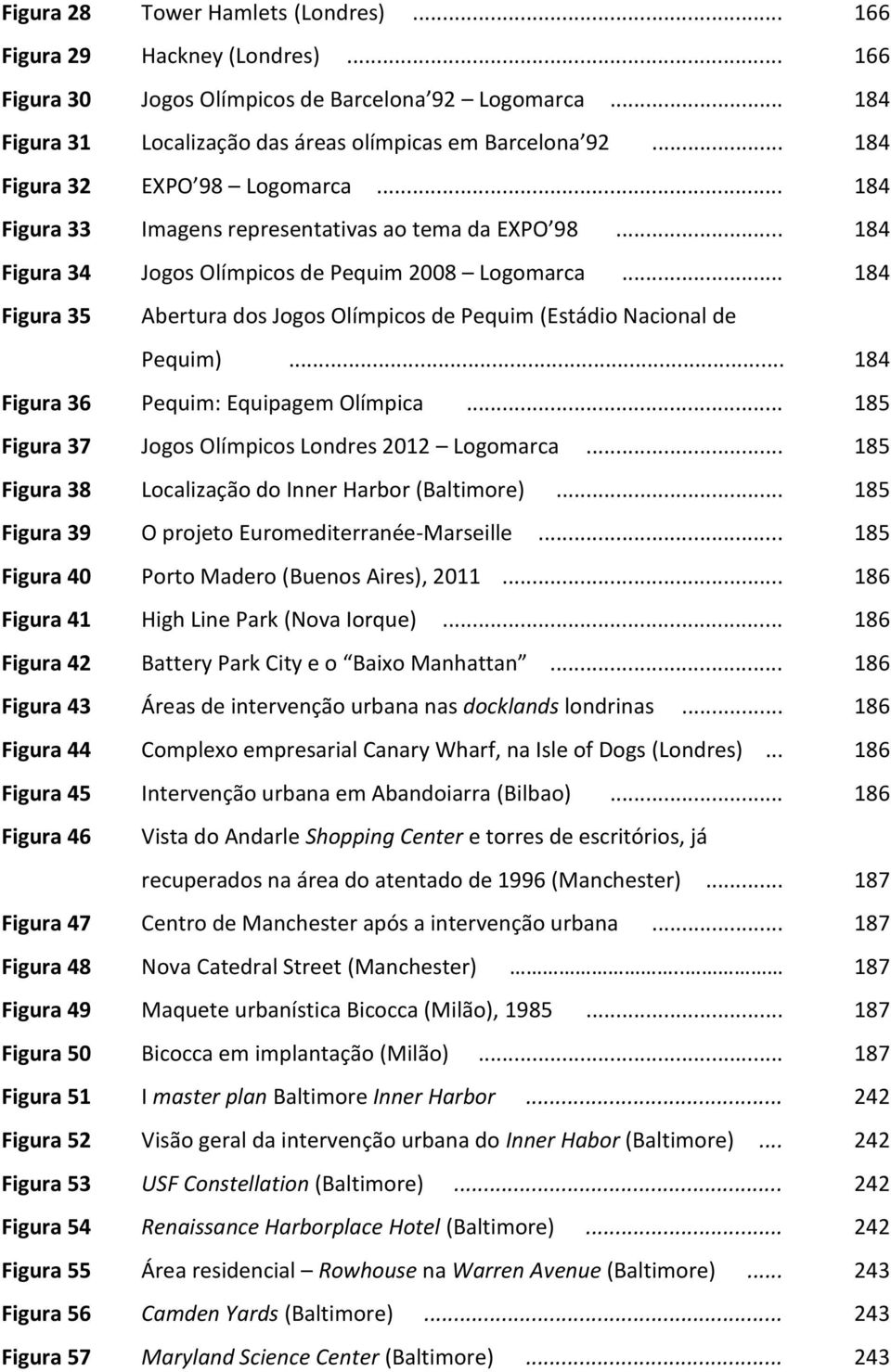 .. 184 Figura 35 Abertura dos Jogos Olímpicos de Pequim (Estádio Nacional de Pequim)... 184 Figura 36 Pequim: Equipagem Olímpica... 185 Figura 37 Jogos Olímpicos Londres 2012 Logomarca.