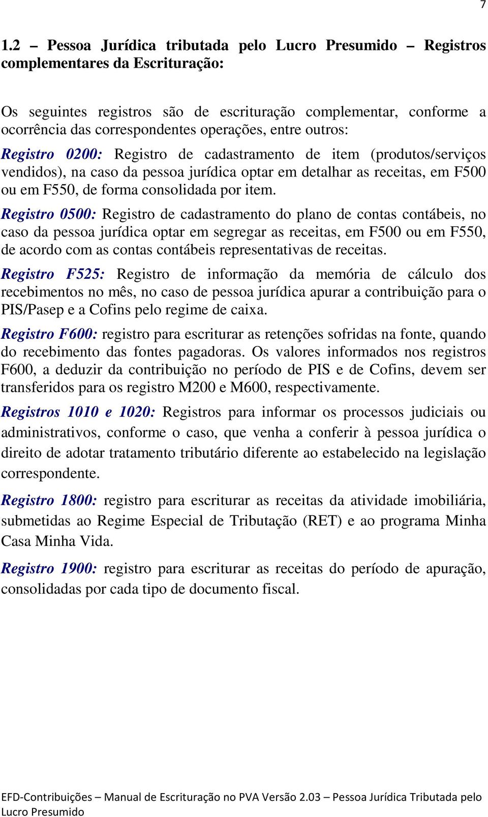 Registro 0500: Registro de cadastramento do plano de contas contábeis, no caso da pessoa jurídica optar em segregar as receitas, em F500 ou em F550, de acordo com as contas contábeis representativas