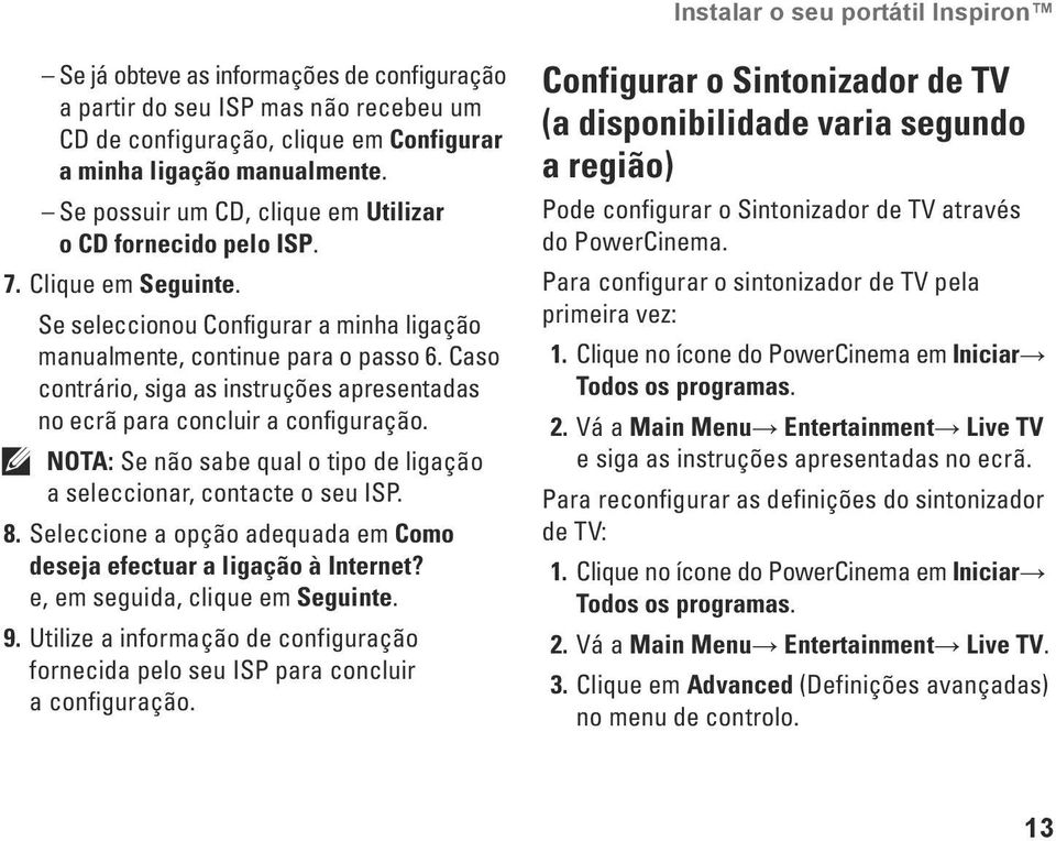 Caso contrário, siga as instruções apresentadas no ecrã para concluir a configuração. NOTA: Se não sabe qual o tipo de ligação a seleccionar, contacte o seu ISP. 8.