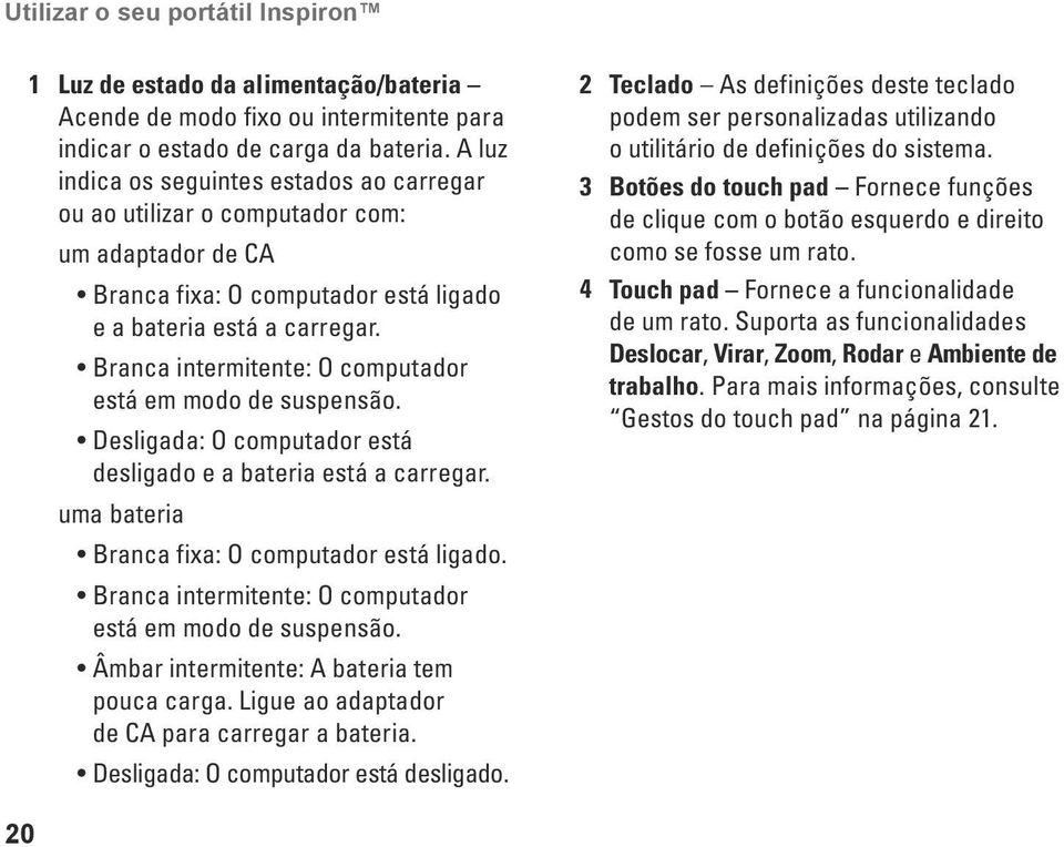 Branca intermitente: O computador está em modo de suspensão. Desligada: O computador está desligado e a bateria está a carregar. uma bateria Branca fixa: O computador está ligado.