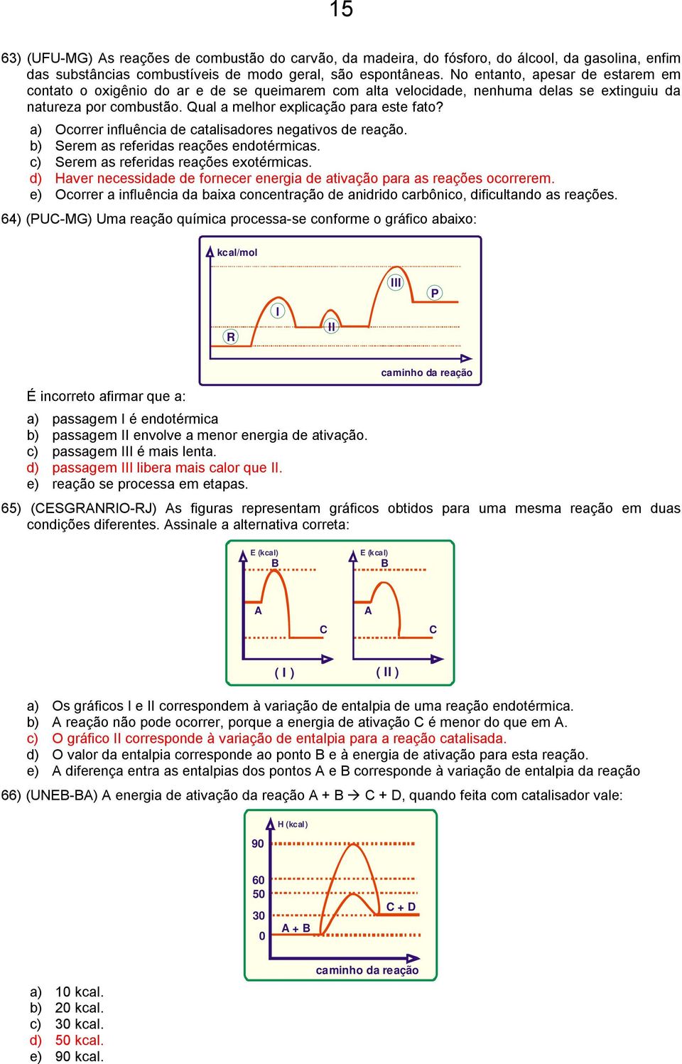 a) Ocorrer influência de catalisadores negativos de reação. b) Serem as referidas reações endotérmicas. c) Serem as referidas reações exotérmicas.