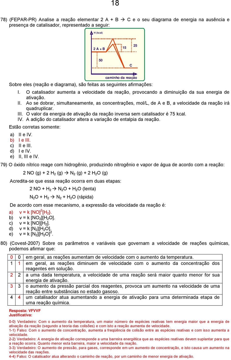 . Ao se dobrar, simultaneamente, as concentrações, mol/l, de A e B, a velocidade da reação irá quadruplicar.. O valor da energia de ativação da reação inversa sem catalisador é 75 kcal. V.