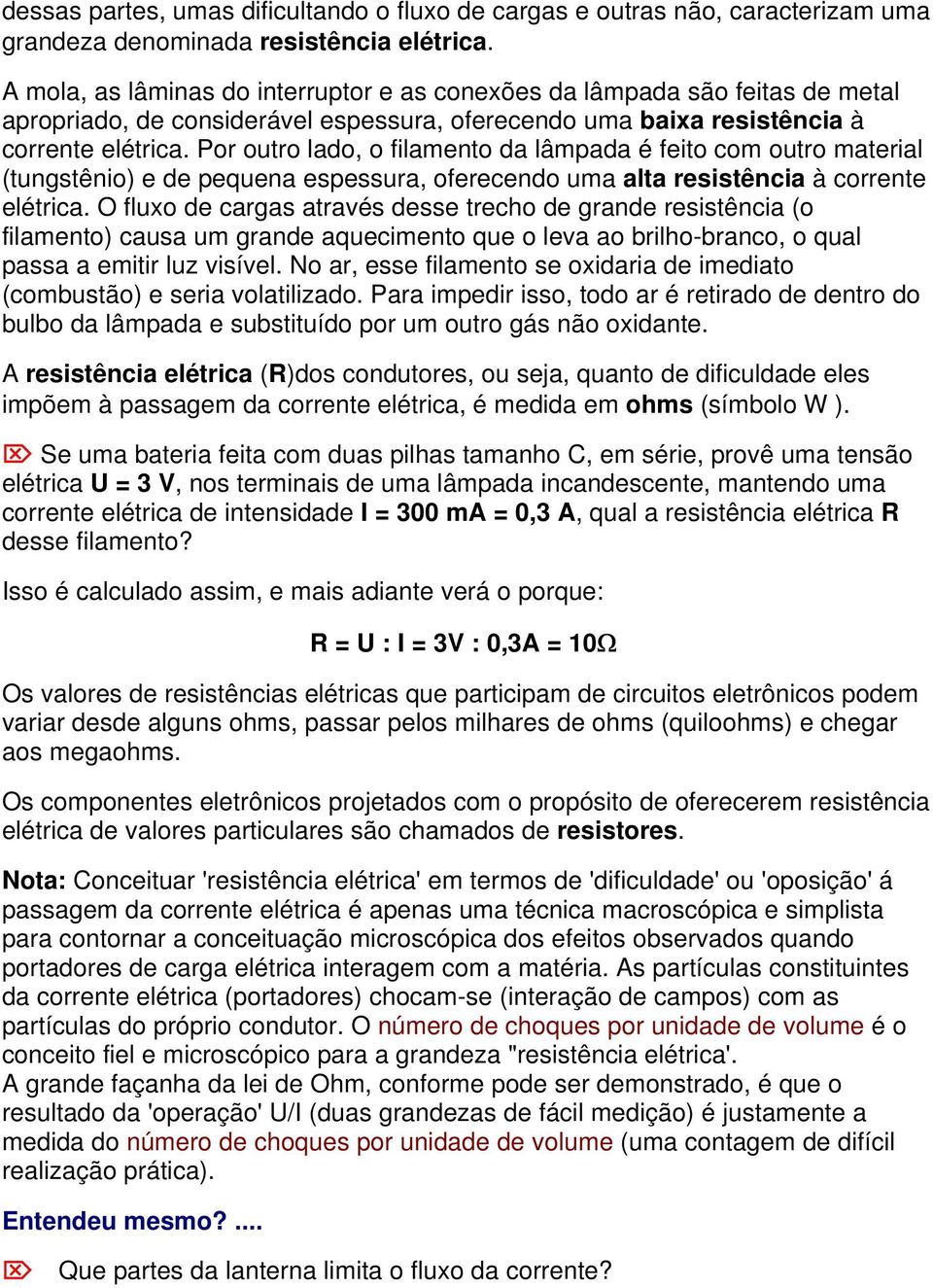 Por outro lado, o filamento da lâmpada é feito com outro material (tungstênio) e de pequena espessura, oferecendo uma alta resistência à corrente elétrica.